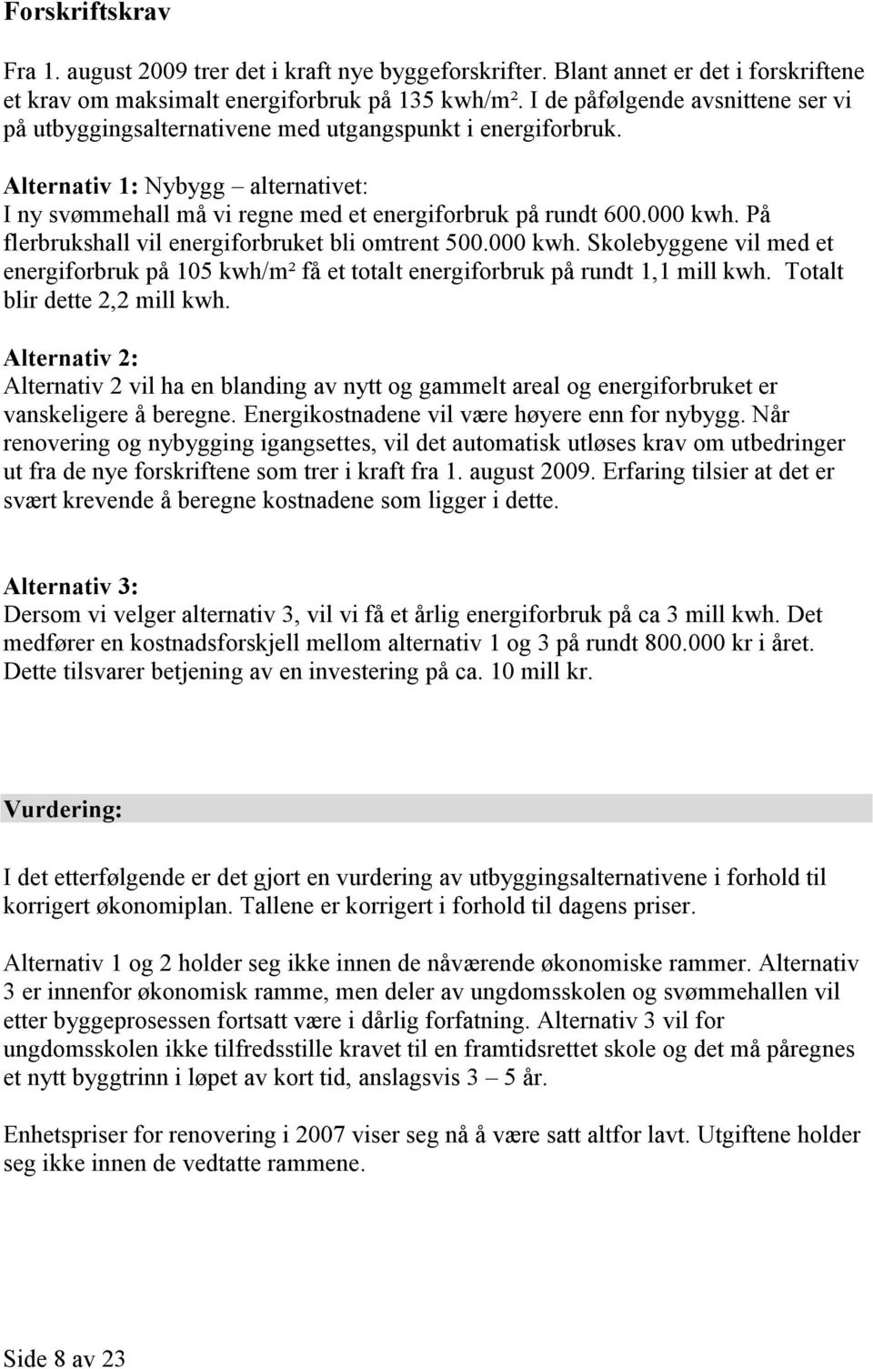 På flerbrukshall vil energiforbruket bli omtrent 500.000 kwh. Skolebyggene vil med et energiforbruk på 105 kwh/m² få et totalt energiforbruk på rundt 1,1 mill kwh. Totalt blir dette 2,2 mill kwh.