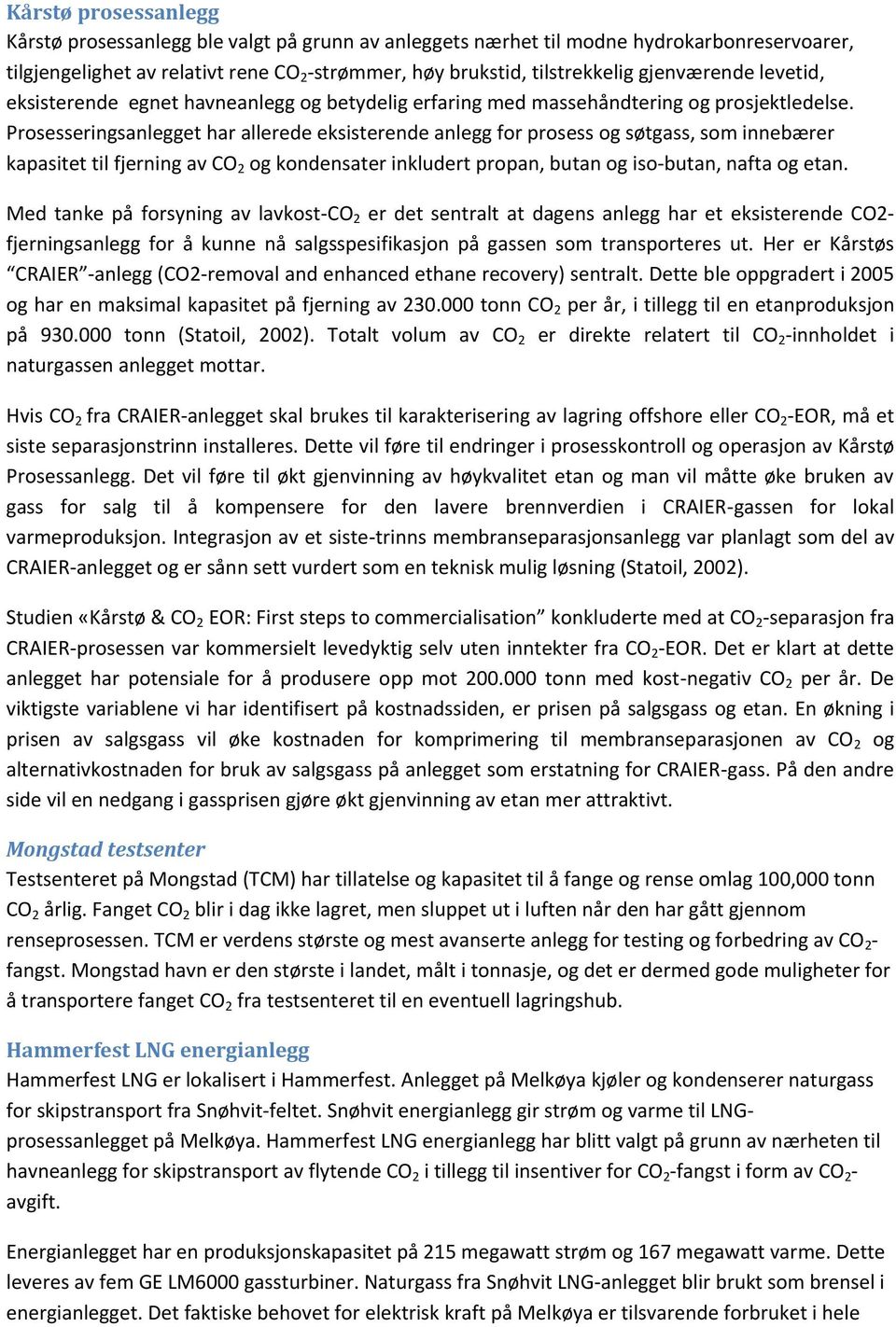 Prosesseringsanlegget har allerede eksisterende anlegg for prosess og søtgass, som innebærer kapasitet til fjerning av CO 2 og kondensater inkludert propan, butan og iso-butan, nafta og etan.