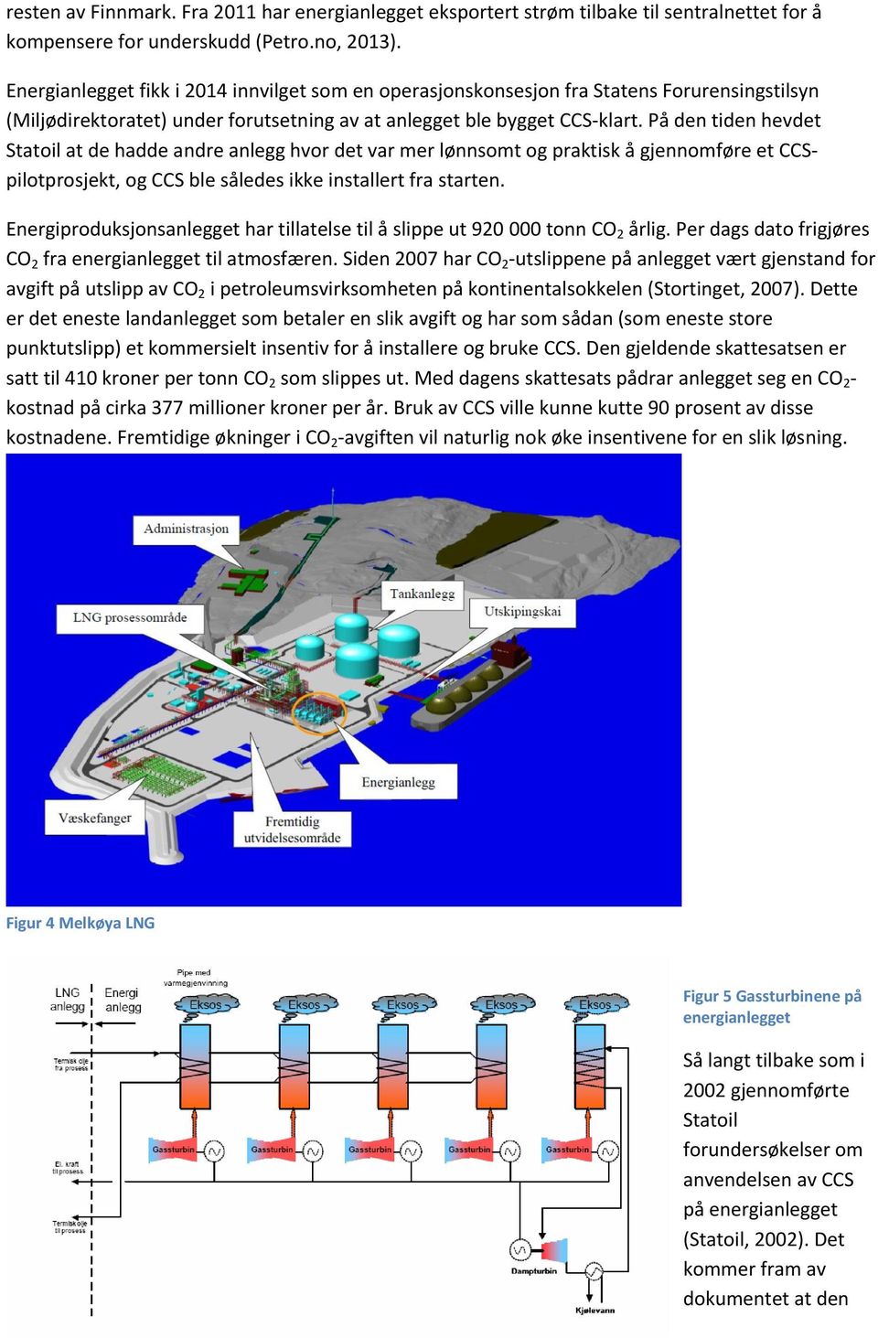 På den tiden hevdet Statoil at de hadde andre anlegg hvor det var mer lønnsomt og praktisk å gjennomføre et CCSpilotprosjekt, og CCS ble således ikke installert fra starten.