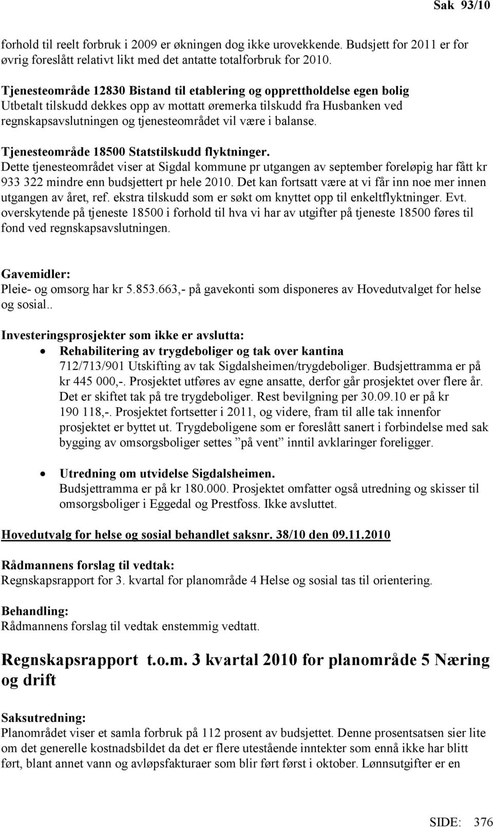 i balanse. Tjenesteområde 18500 Statstilskudd flyktninger. Dette tjenesteområdet viser at Sigdal kommune pr utgangen av september foreløpig har fått kr 933 322 mindre enn budsjettert pr hele 2010.