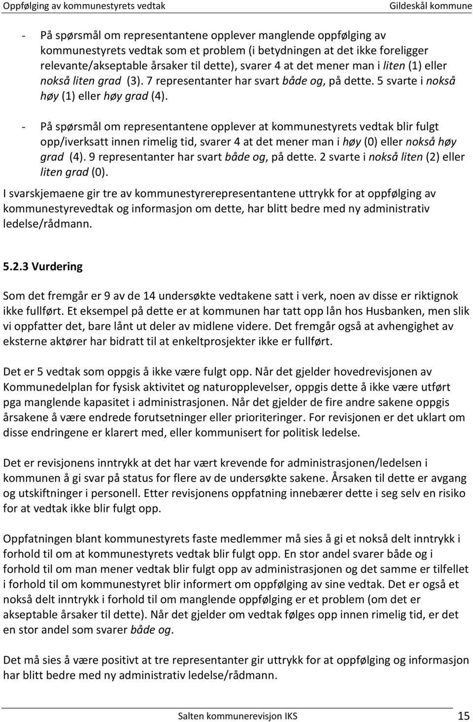 - På spørsmål om representantene opplever at kommunestyrets vedtak blir fulgt opp/iverksatt innen rimelig tid, svarer 4 at det mener man i høy (0) eller nokså høy grad (4).