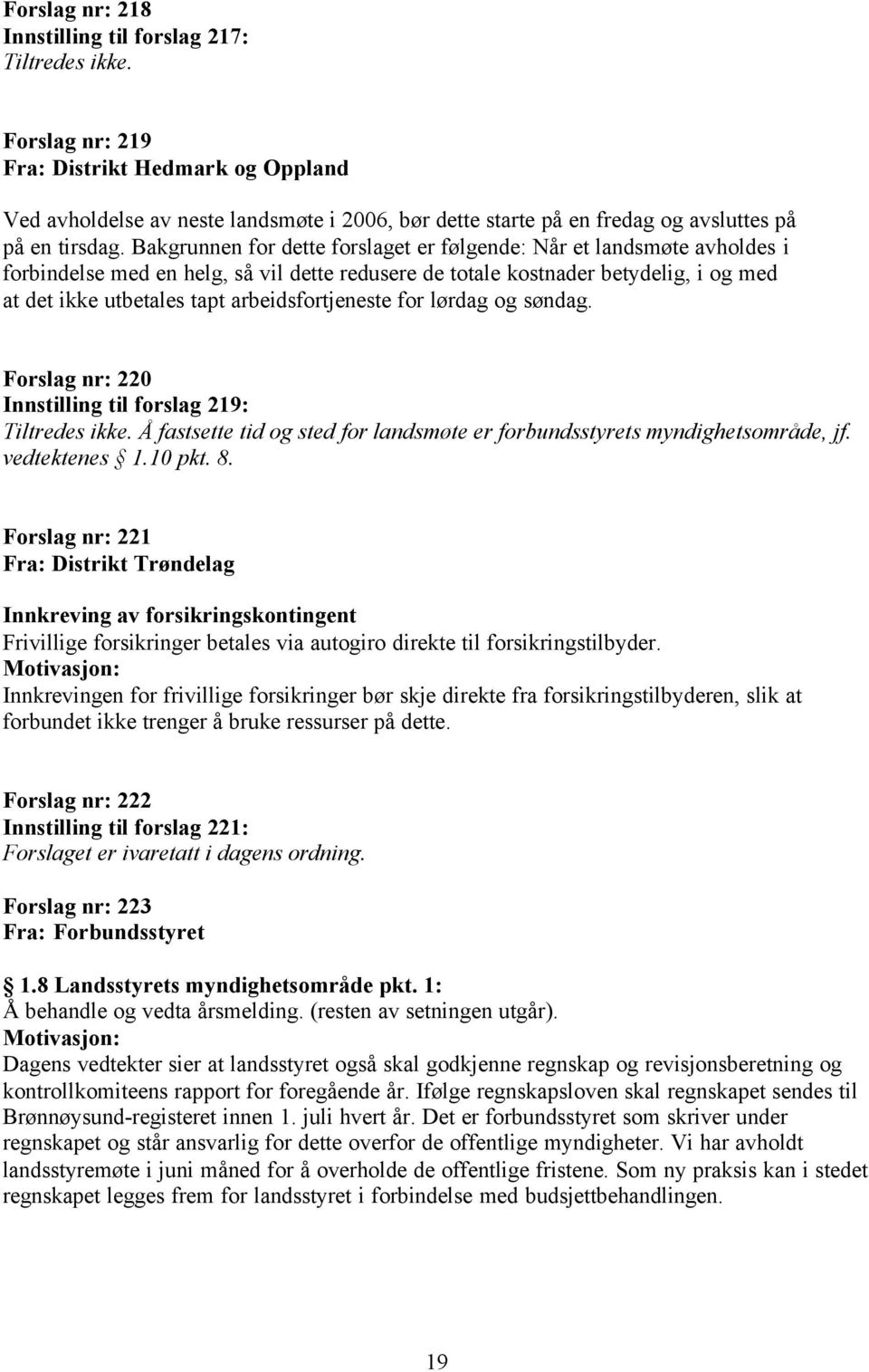 Bakgrunnen for dette forslaget er følgende: Når et landsmøte avholdes i forbindelse med en helg, så vil dette redusere de totale kostnader betydelig, i og med at det ikke utbetales tapt