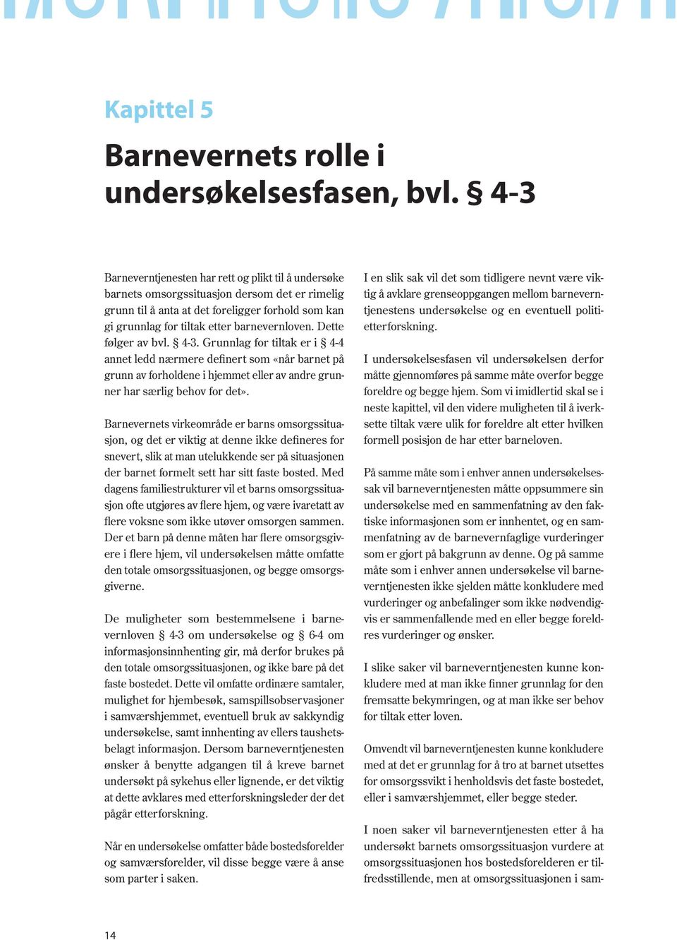 Dette følger av bvl. 4-3. Grunnlag for tiltak er i 4-4 annet ledd nærmere definert som «når barnet på grunn av forholdene i hjemmet eller av andre grunner har særlig behov for det».