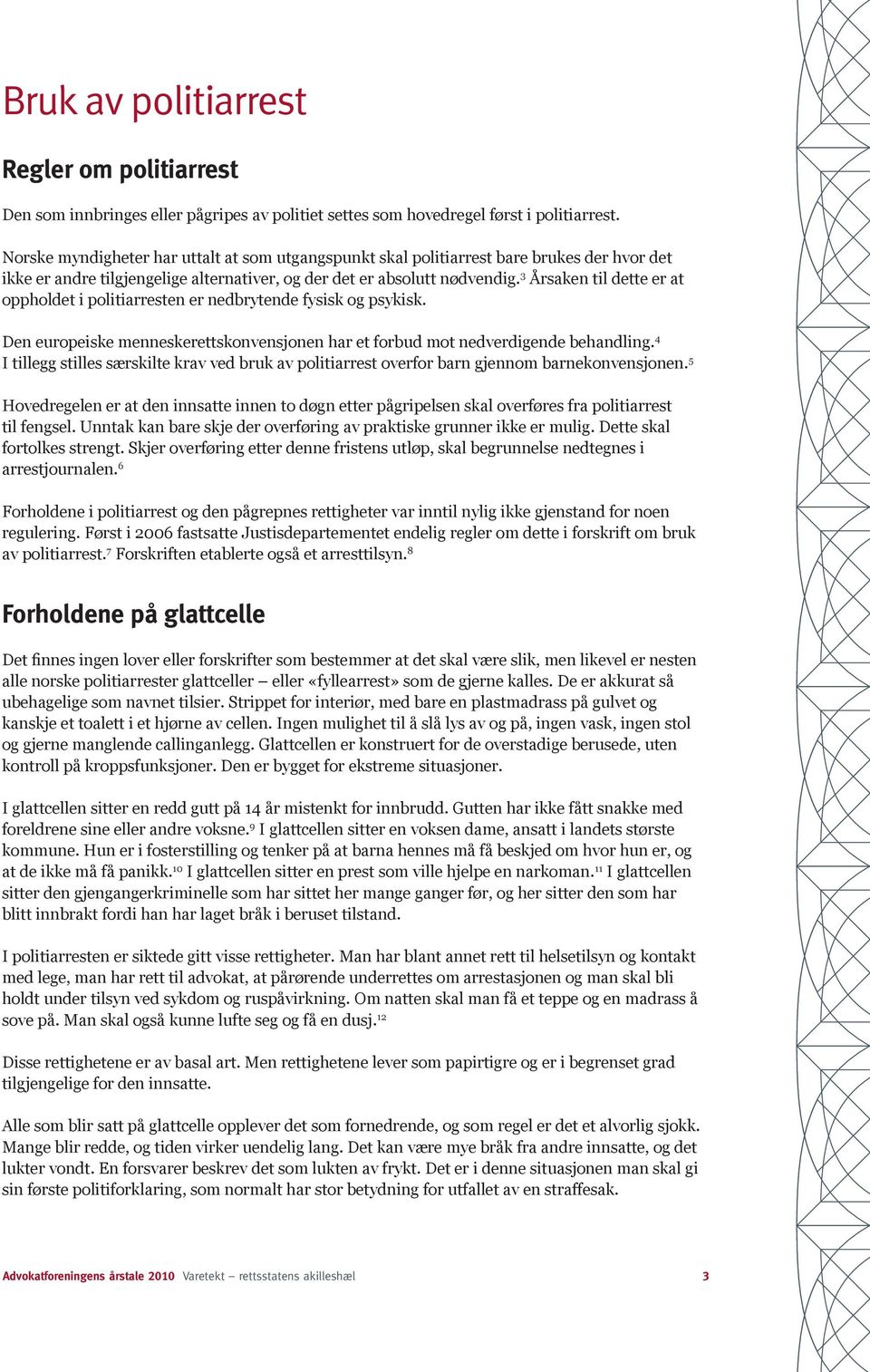 3 Årsaken til dette er at oppholdet i politiarresten er nedbrytende fysisk og psykisk. Den europeiske menneskerettskonvensjonen har et forbud mot nedverdigende behandling.