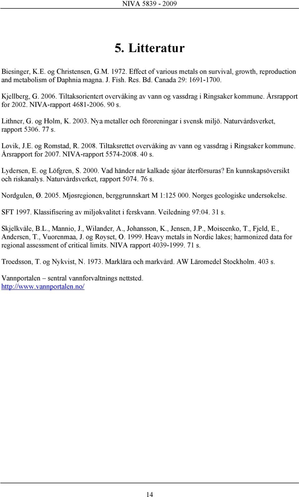 Nya metaller och föroreningar i svensk miljö. Naturvårdsverket, rapport 5306. 77 s. Løvik, J.E. og Romstad, R. 2008. Tiltaksrettet overvåking av vann og vassdrag i Ringsaker kommune.