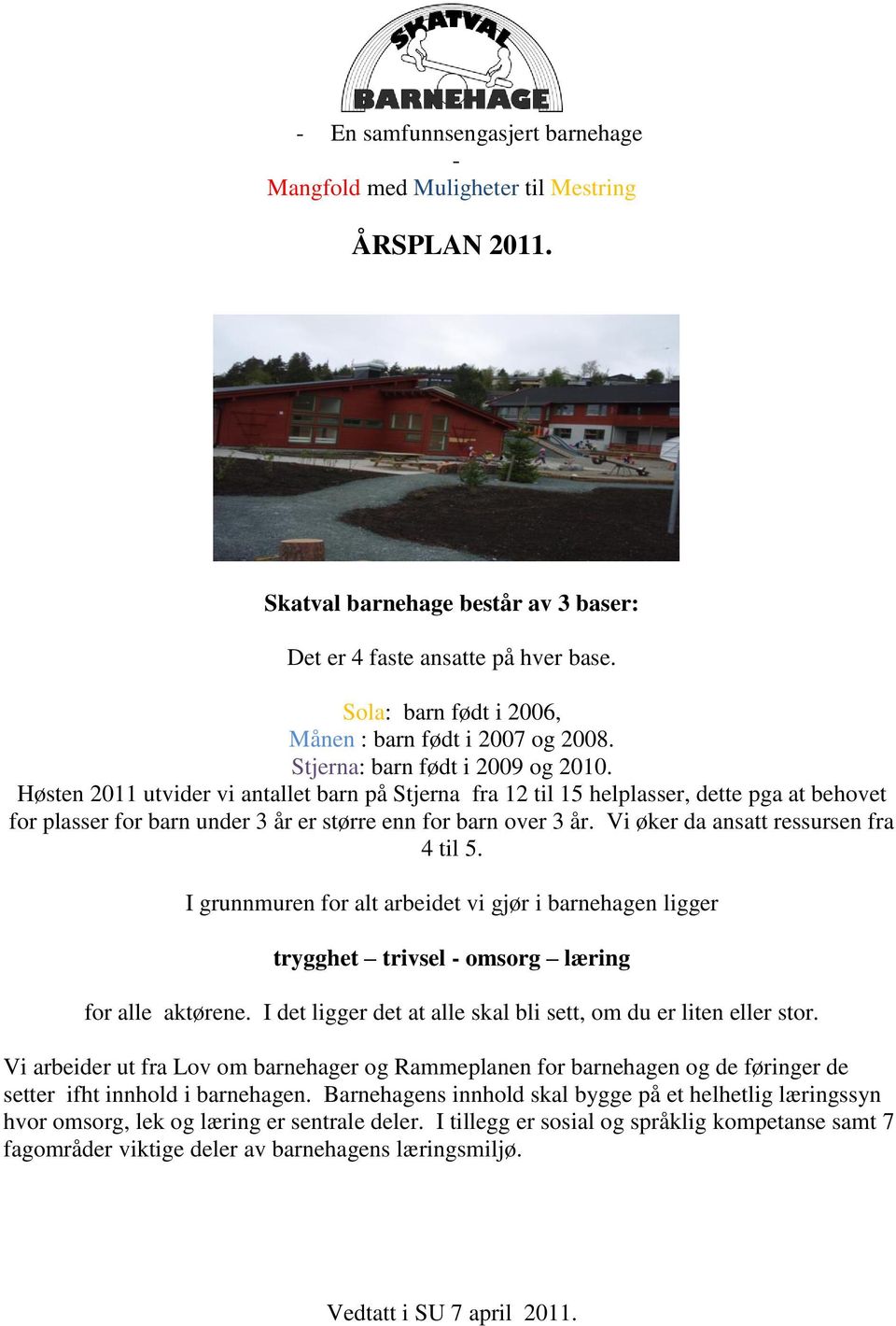 Høsten 2011 utvider vi antallet barn på Stjerna fra 12 til 15 helplasser, dette pga at behovet for plasser for barn under 3 år er større enn for barn over 3 år.