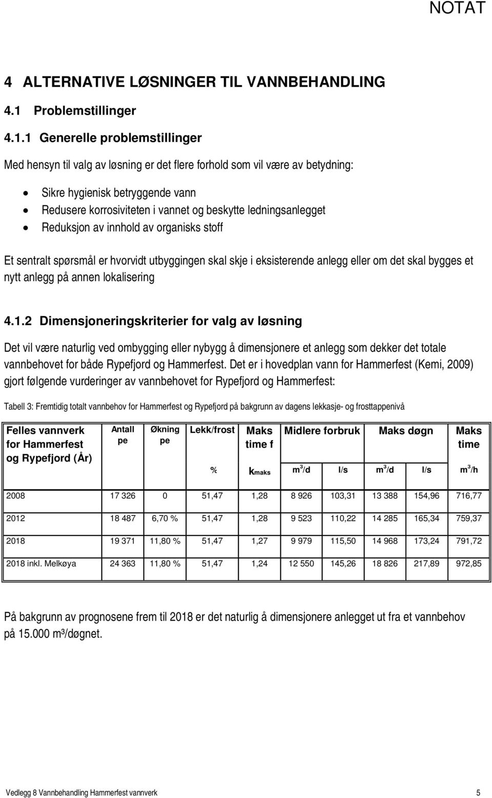 1 Generelle problemstillinger Med hensyn til valg av løsning er det flere forhold som vil være av betydning: Sikre hygienisk betryggende vann Redusere korrosiviteten i vannet og beskytte