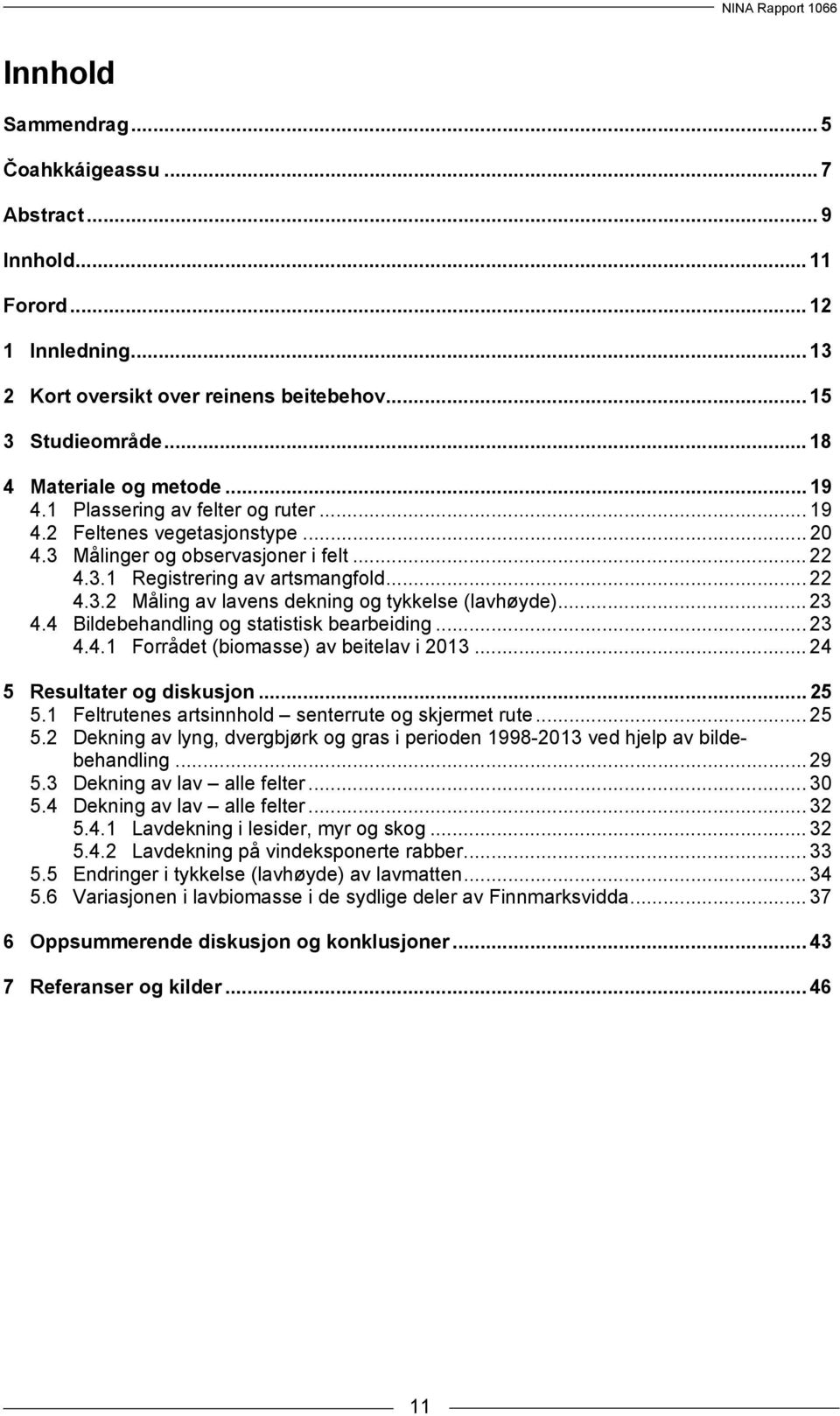 .. 23 4.4 Bildebehandling og statistisk bearbeiding... 23 4.4.1 Forrådet (biomasse) av beitelav i 2013... 24 5 Resultater og diskusjon... 25 5.1 Feltrutenes artsinnhold senterrute og skjermet rute.