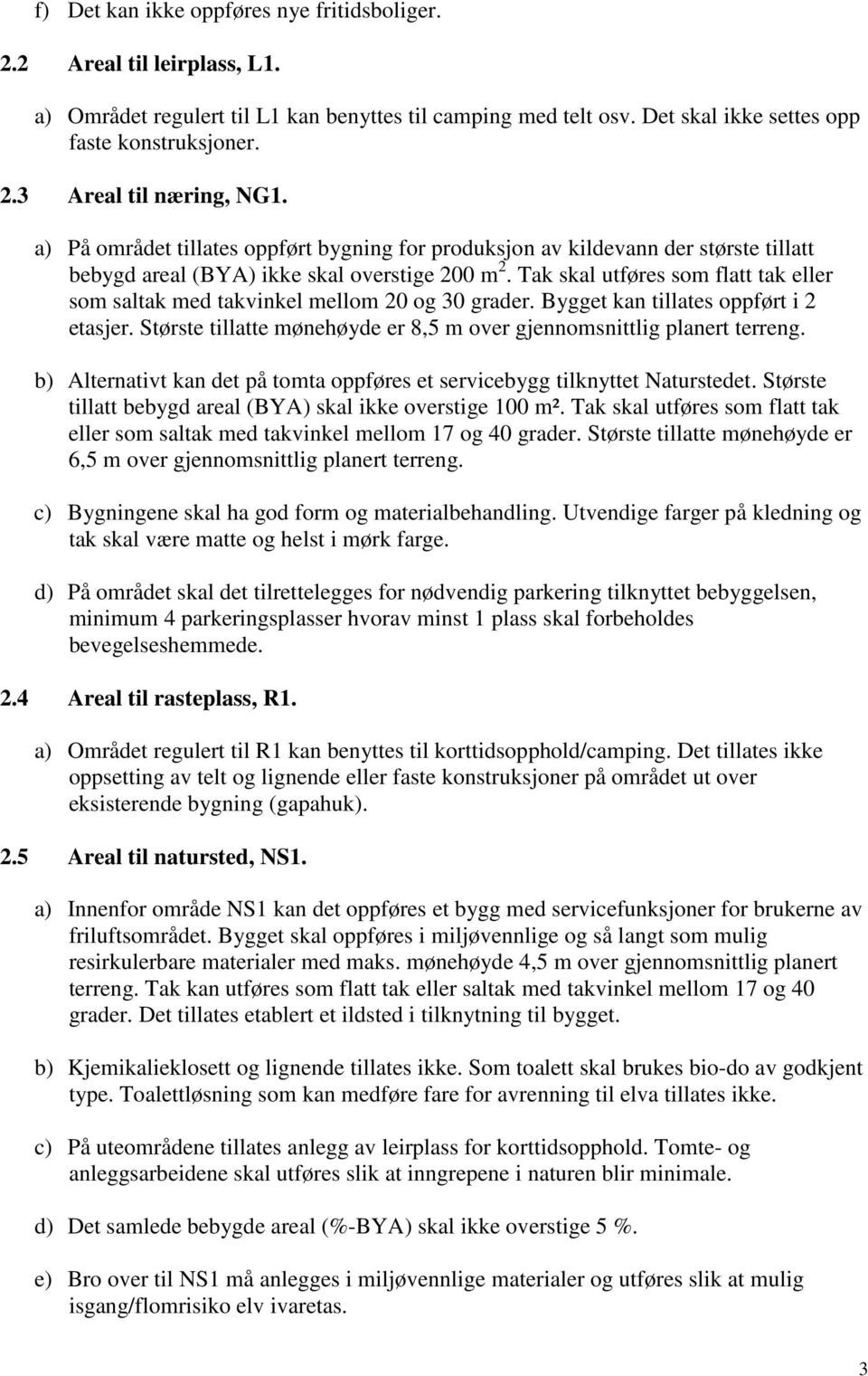 Tak skal utføres som flatt tak eller som saltak med takvinkel mellom 20 og 30 grader. Bygget kan tillates oppført i 2 etasjer. Største tillatte mønehøyde er 8,5 m over gjennomsnittlig planert terreng.