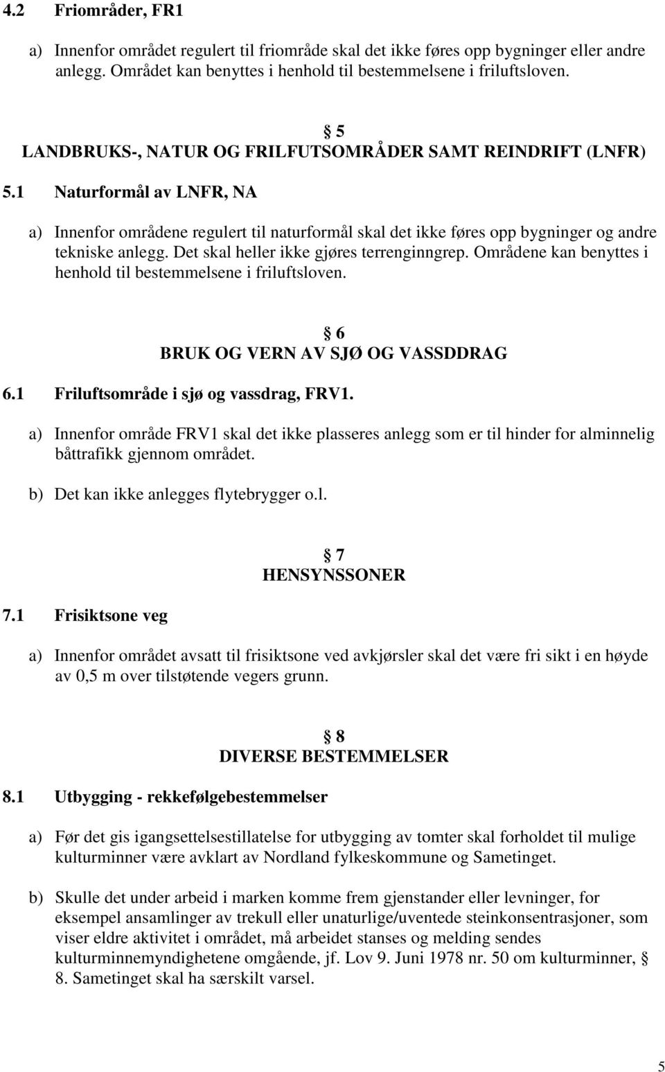 Det skal heller ikke gjøres terrenginngrep. Områdene kan benyttes i henhold til bestemmelsene i friluftsloven. 6 BRUK OG VERN AV SJØ OG VASSDDRAG 6.1 Friluftsområde i sjø og vassdrag, FRV1.