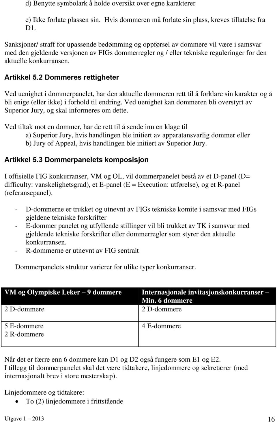 Artikkel 5.2 Dommeres rettigheter Ved uenighet i dommerpanelet, har den aktuelle dommeren rett til å forklare sin karakter og å bli enige (eller ikke) i forhold til endring.