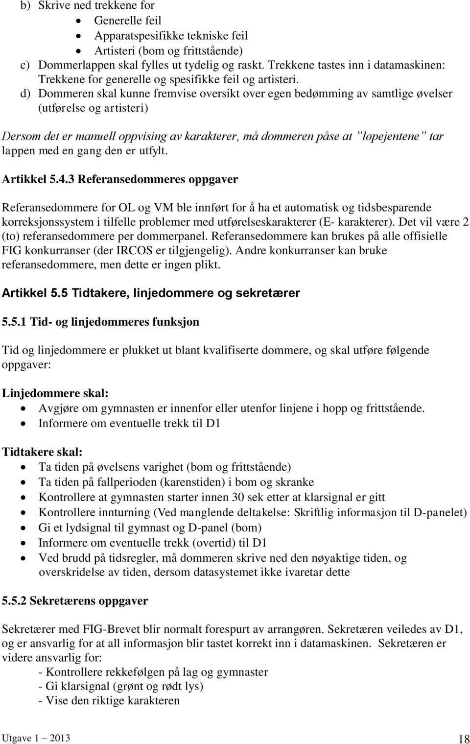 d) Dommeren skal kunne fremvise oversikt over egen bedømming av samtlige øvelser (utførelse og artisteri) Dersom det er manuell oppvising av karakterer, må dommeren påse at løpejentene tar lappen med