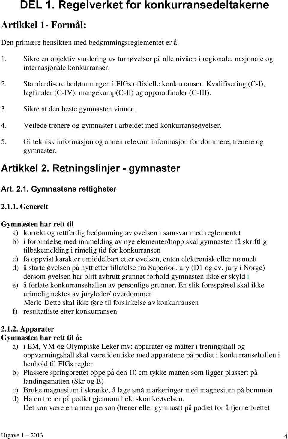 Standardisere bedømmingen i FIGs offisielle konkurranser: Kvalifisering (C-I), lagfinaler (C-IV), mangekamp(c-ii) og apparatfinaler (C-III). 3. Sikre at den beste gymnasten vinner. 4.