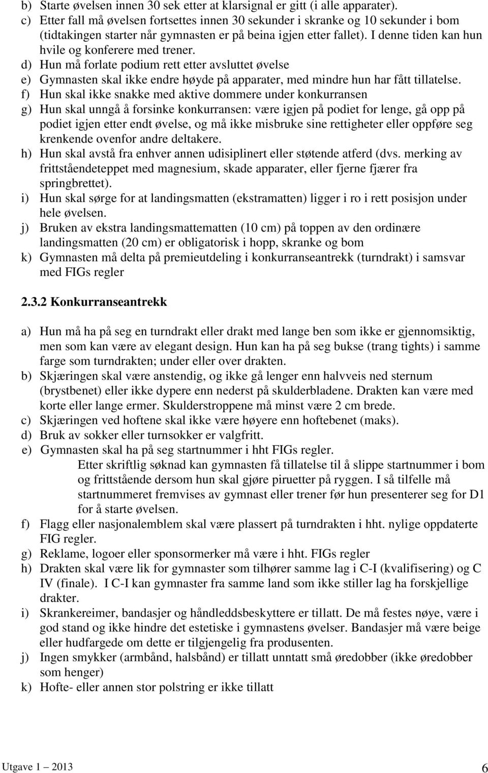 I denne tiden kan hun hvile og konferere med trener. d) Hun må forlate podium rett etter avsluttet øvelse e) Gymnasten skal ikke endre høyde på apparater, med mindre hun har fått tillatelse.