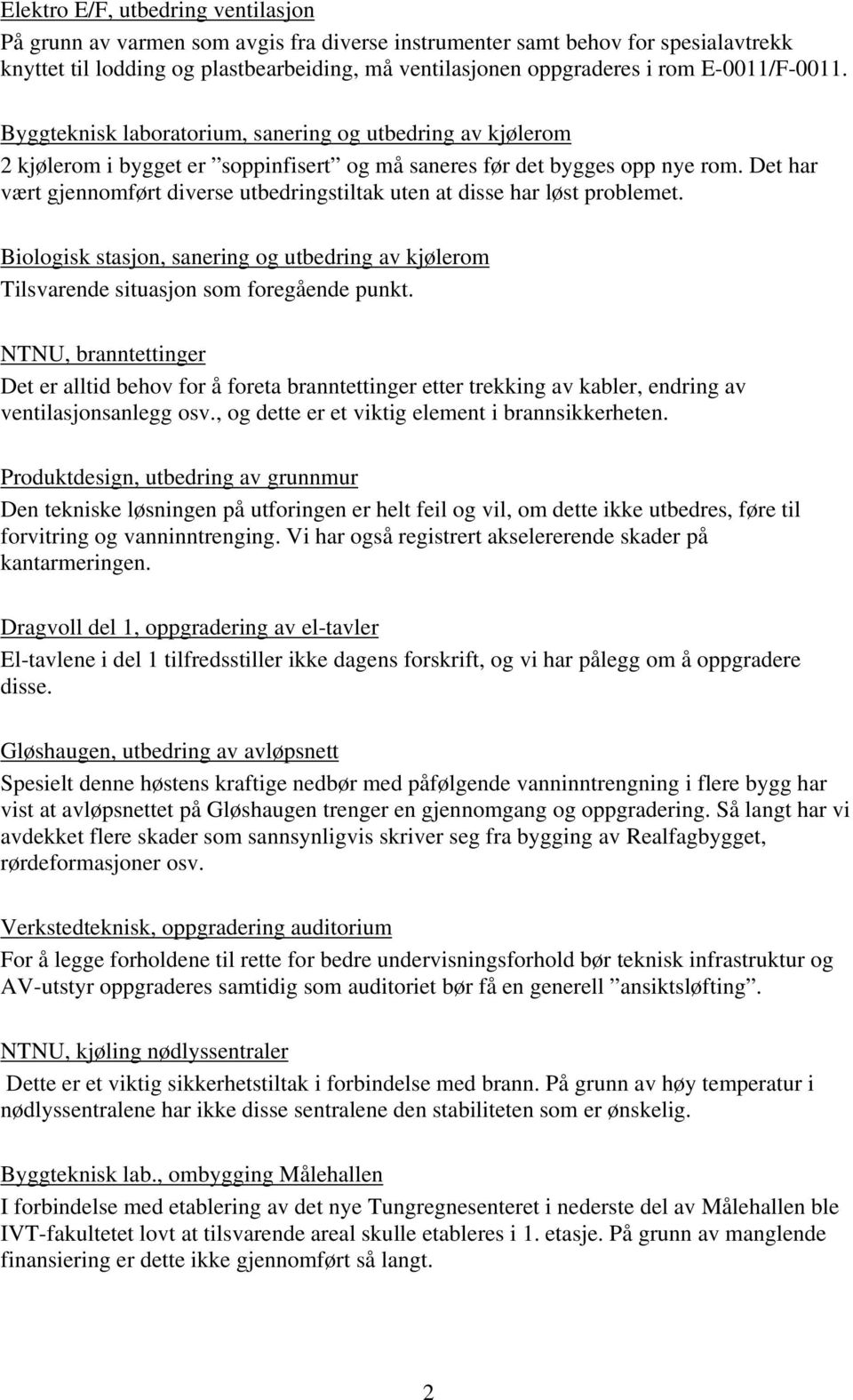 Det har vært gjennomført diverse utbedringstiltak uten at disse har løst problemet. Biologisk stasjon, sanering og utbedring av kjølerom Tilsvarende situasjon som foregående punkt.