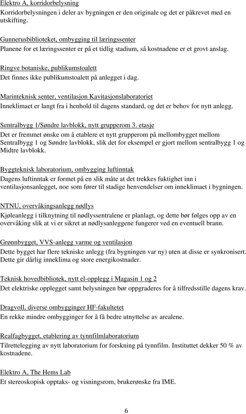 Ringve botaniske, publikumstoalett Det finnes ikke publikumstoalett på anlegget i dag.