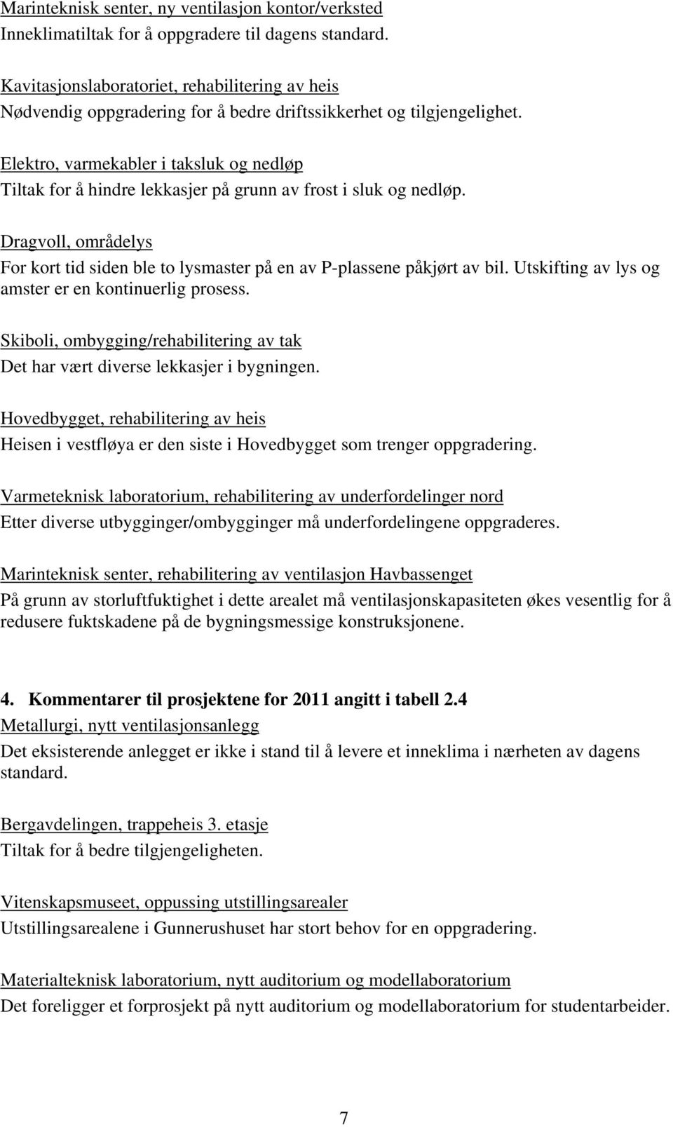 Elektro, varmekabler i taksluk og nedløp Tiltak for å hindre lekkasjer på grunn av frost i sluk og nedløp. Dragvoll, områdelys For kort tid siden ble to lysmaster på en av P-plassene påkjørt av bil.