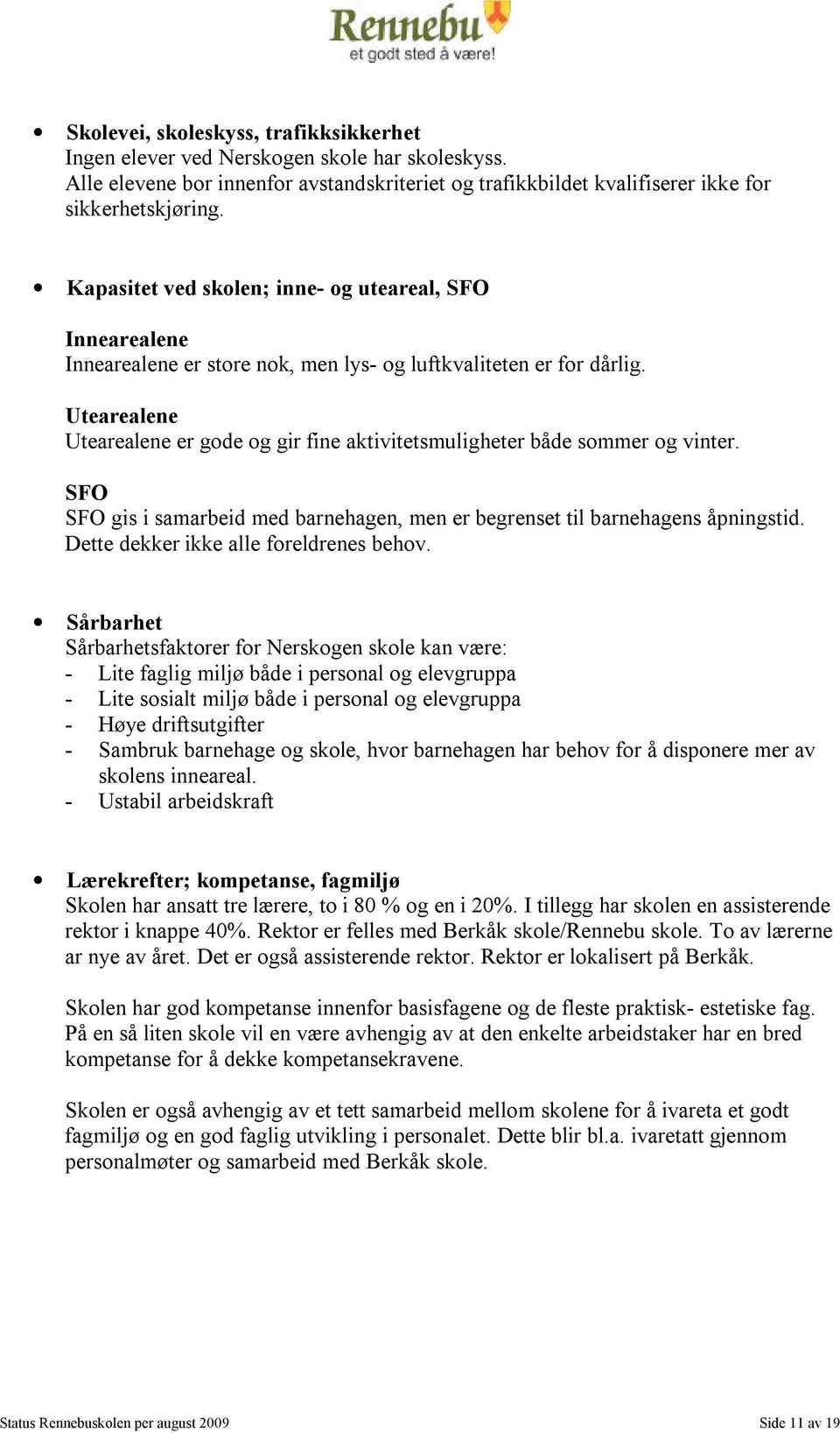 Utearealene Utearealene er gode og gir fine aktivitetsmuligheter både sommer og vinter. SFO SFO gis i samarbeid med barnehagen, men er begrenset til barnehagens åpningstid.