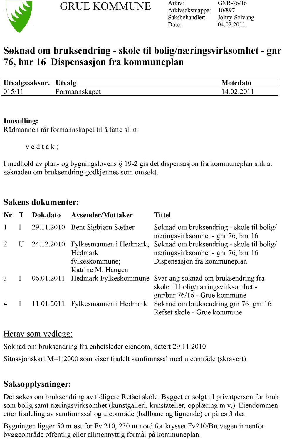 2011 Innstilling: Rådmannen rår formannskapet til å fatte slikt v e d t a k ; I medhold av plan- og bygningslovens 19-2 gis det dispensasjon fra kommuneplan slik at søknaden om bruksendring