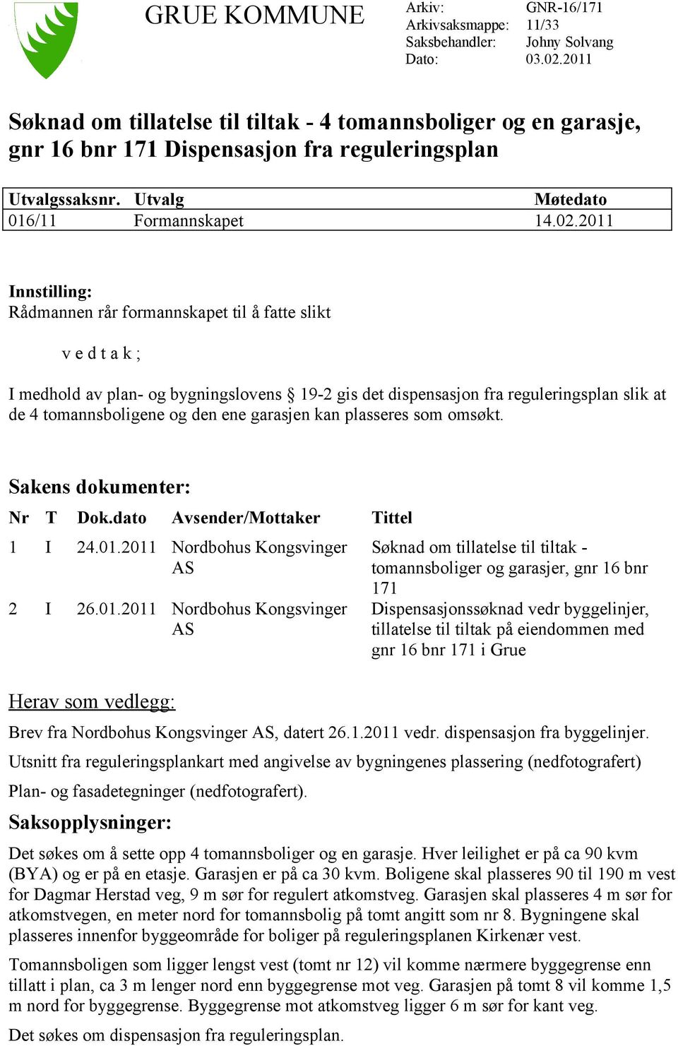 2011 Innstilling: Rådmannen rår formannskapet til å fatte slikt v e d t a k ; I medhold av plan- og bygningslovens 19-2 gis det dispensasjon fra reguleringsplan slik at de 4 tomannsboligene og den