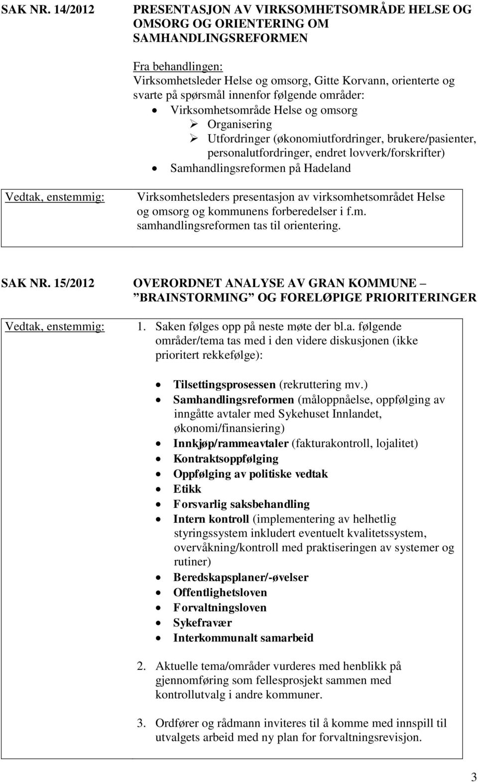 innenfor følgende områder: Virksomhetsområde Helse og omsorg Organisering Utfordringer (økonomiutfordringer, brukere/pasienter, personalutfordringer, endret lovverk/forskrifter) Samhandlingsreformen