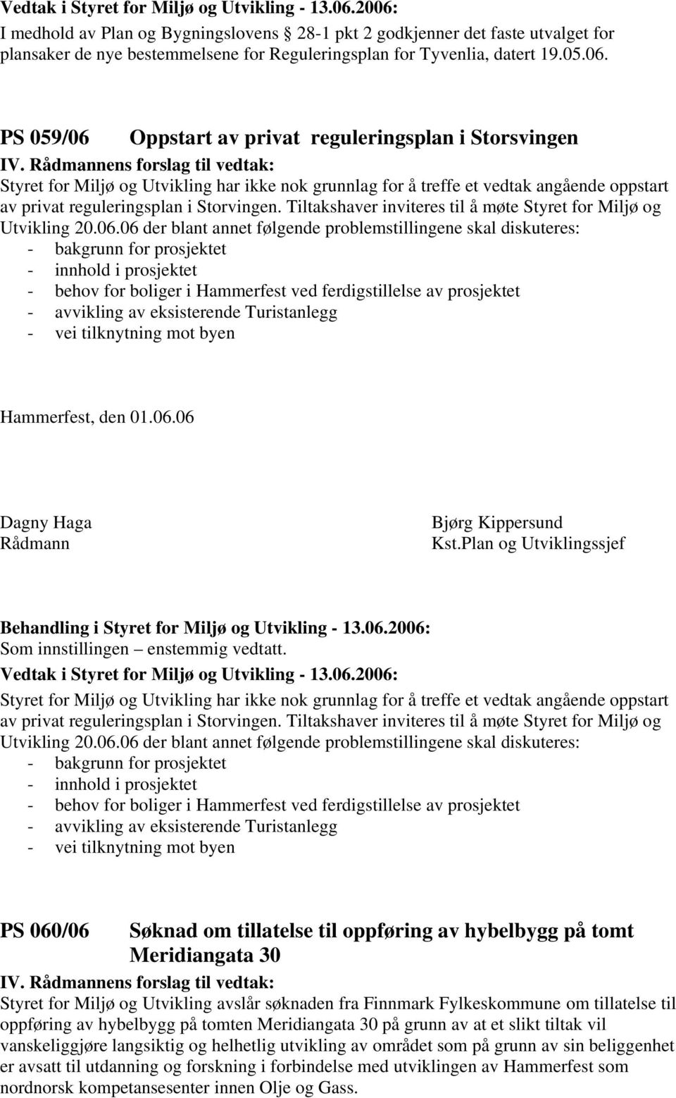 ens forslag til vedtak: Styret for Miljø og Utvikling har ikke nok grunnlag for å treffe et vedtak angående oppstart av privat reguleringsplan i Storvingen.