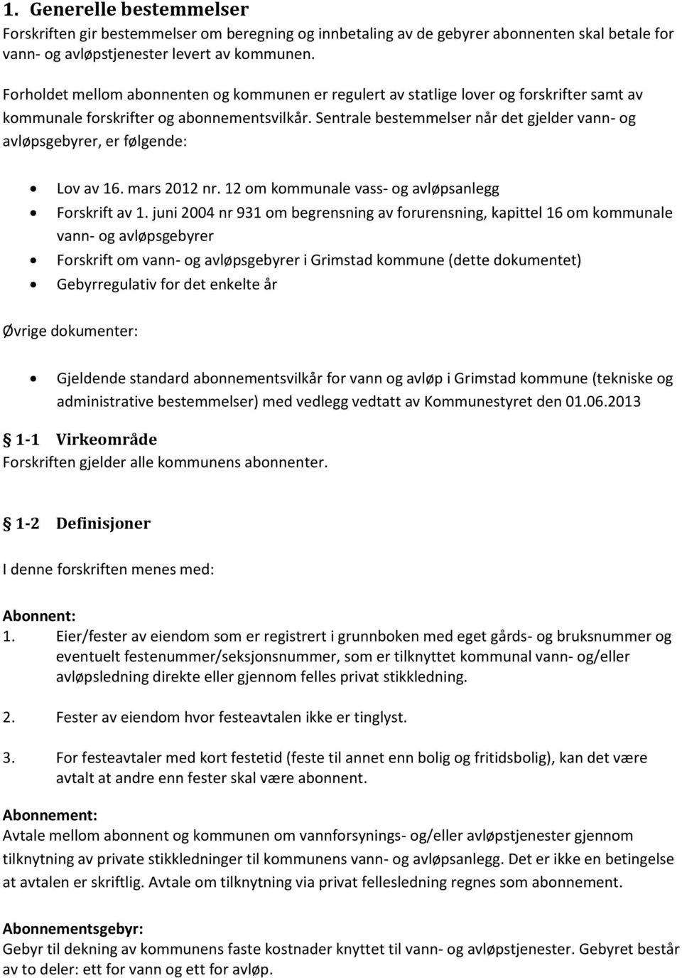 Sentrale bestemmelser når det gjelder vann- og avløpsgebyrer, er følgende: Lov av 16. mars 2012 nr. 12 om kommunale vass- og avløpsanlegg Forskrift av 1.