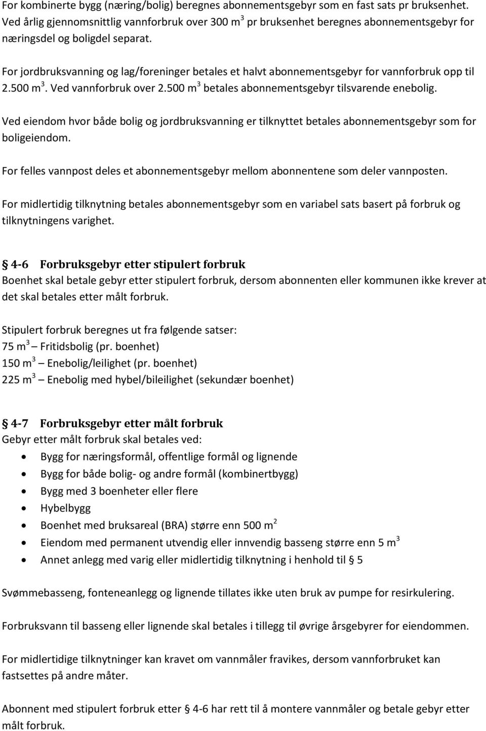 For jordbruksvanning og lag/foreninger betales et halvt abonnementsgebyr for vannforbruk opp til 2.500 m 3. Ved vannforbruk over 2.500 m 3 betales abonnementsgebyr tilsvarende enebolig.