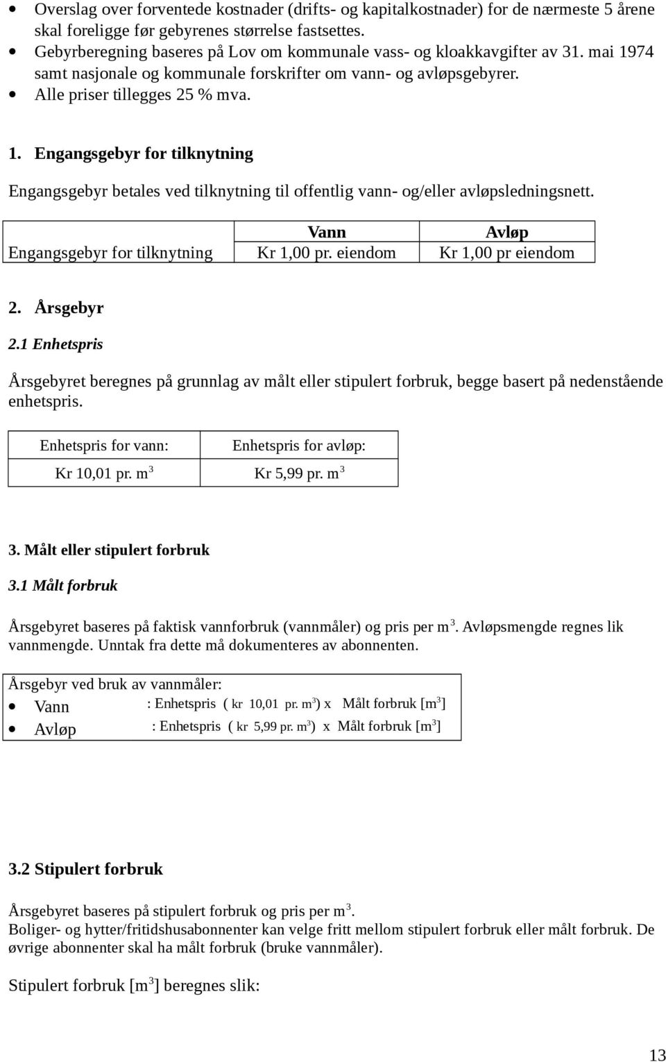 Vann Avløp Engangsgebyr for tilknytning Kr 1,00 pr. eiendom Kr 1,00 pr eiendom 2. Årsgebyr 2.