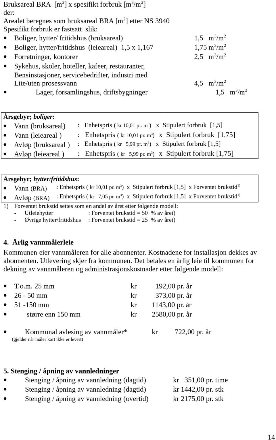 industri med Lite/uten prosessvann 4,5 m 3 /m 2 Lager, forsamlingshus, driftsbygninger 1,5 m 3 /m 2 Årsgebyr; boliger: Vann (bruksareal) : Enhetspris ( kr 10,01 pr.