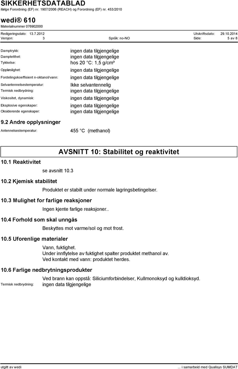 2 Kjemisk stabilitet AVSNITT 10: Stabilitet og reaktivitet se avsnitt 10.3 Produktet er stabilt under normale lagringsbetingelser. 10.3 Mulighet for farlige reaksjoner Ingen kjente farlige reaksjoner.