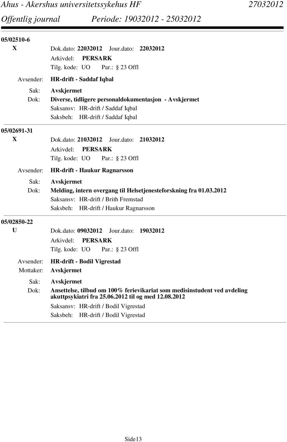 dato: 21032012 Jour.dato: 21032012 HR-drift - Haukur Ragnarsson Melding, intern overgang til Helsetjenesteforskning fra 01.03.2012 Saksansv: HR-drift / Brith Fremstad Saksbeh: HR-drift / Haukur Ragnarsson 05/02850-22 U Dok.