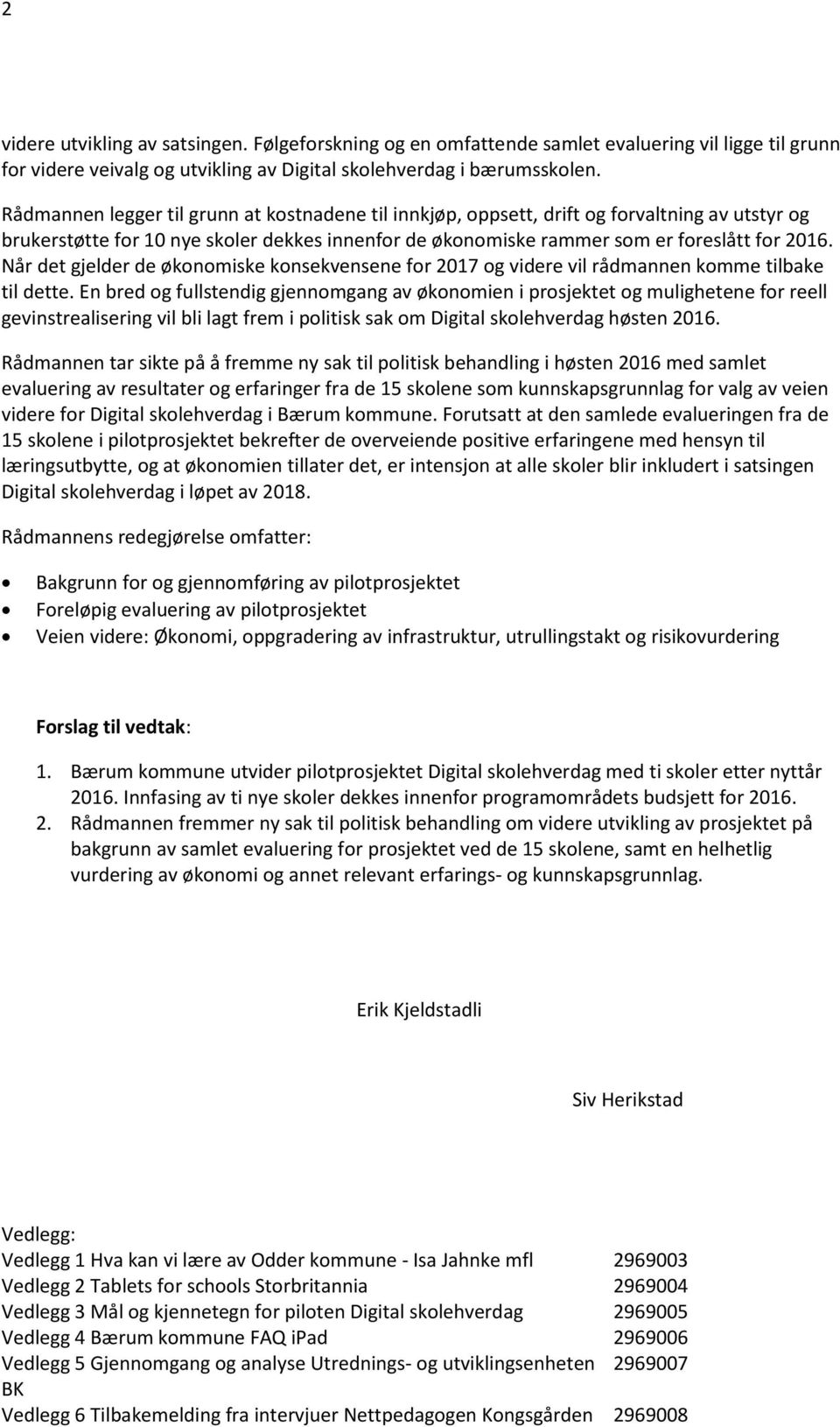 Når det gjelder de økonomiske konsekvensene for 2017 og videre vil rådmannen komme tilbake til dette.