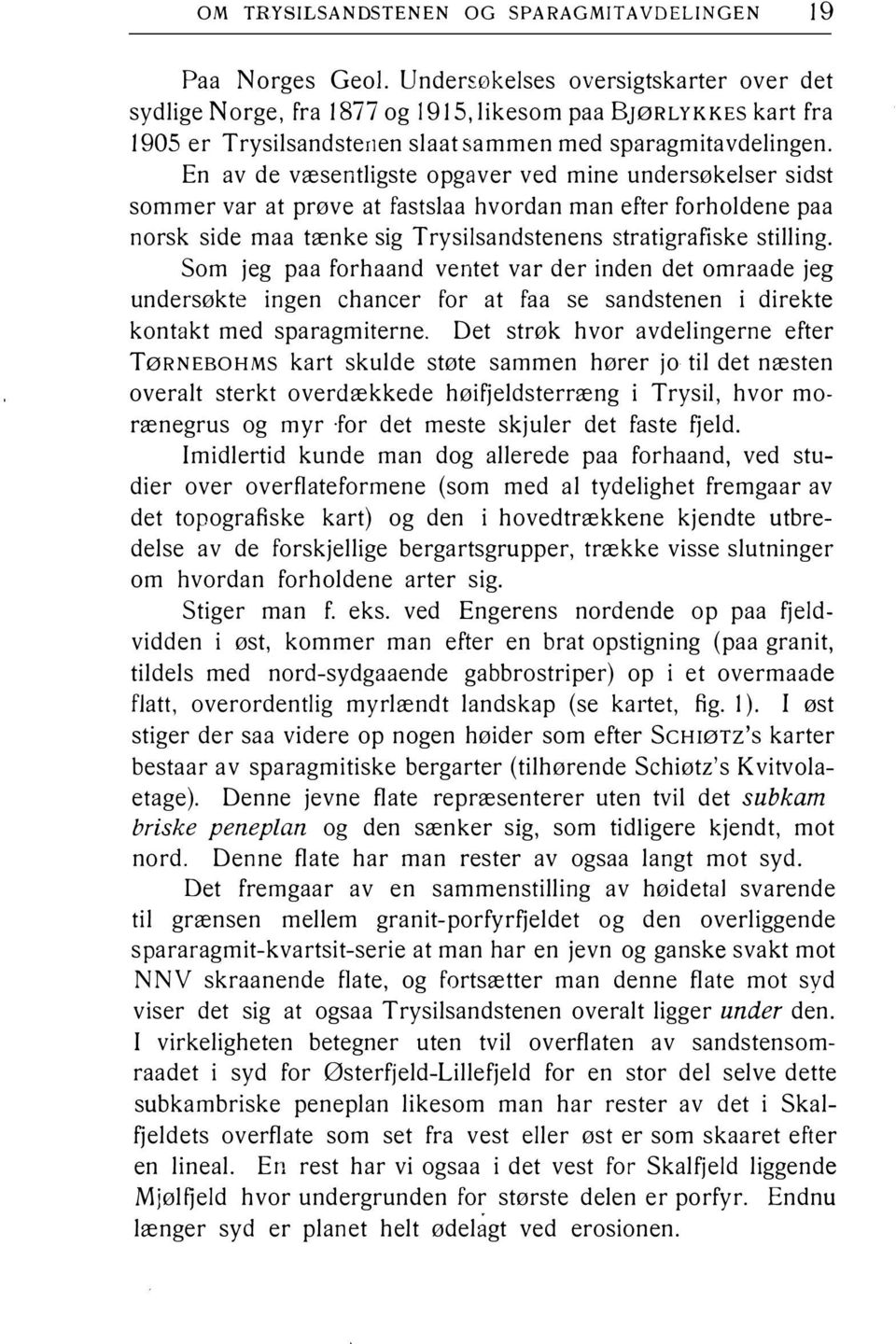 En av de væsentligste opgaver ved mine undersøkelser sidst sommer var at prøve at fastslaa hvordan man efter forholdene paa norsk side maa tænke sig Trysilsandstenens stratigrafiske stilling.