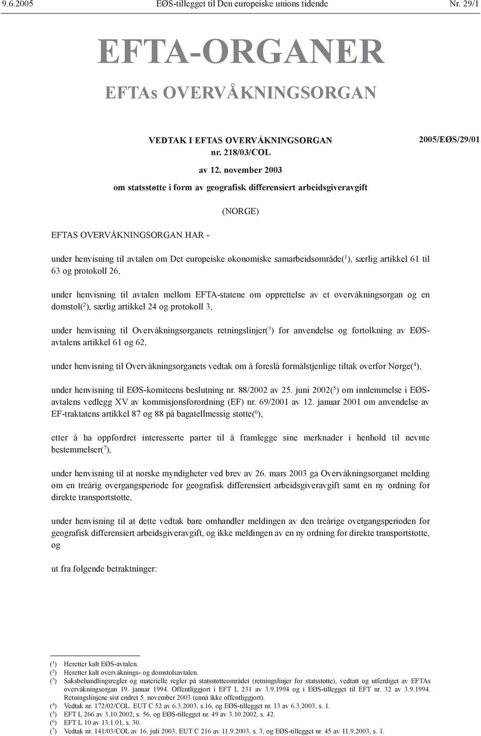 ), særlig artikkel 61 til 63 og protokoll 26, under henvisning til avtalen mellom EFTA-statene om opprettelse av et overvåkningsorgan og en domstol( 2 ), særlig artikkel 24 og protokoll 3, under