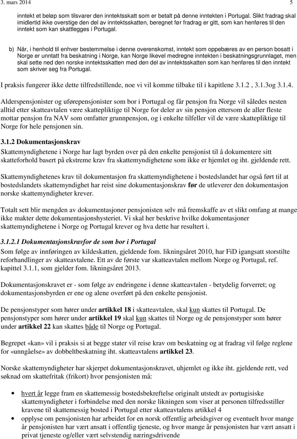 b) Når, i henhold til enhver bestemmelse i denne overenskomst, inntekt som oppebæres av en person bosatt i Norge er unntatt fra beskatning i Norge, kan Norge likevel medregne inntekten i