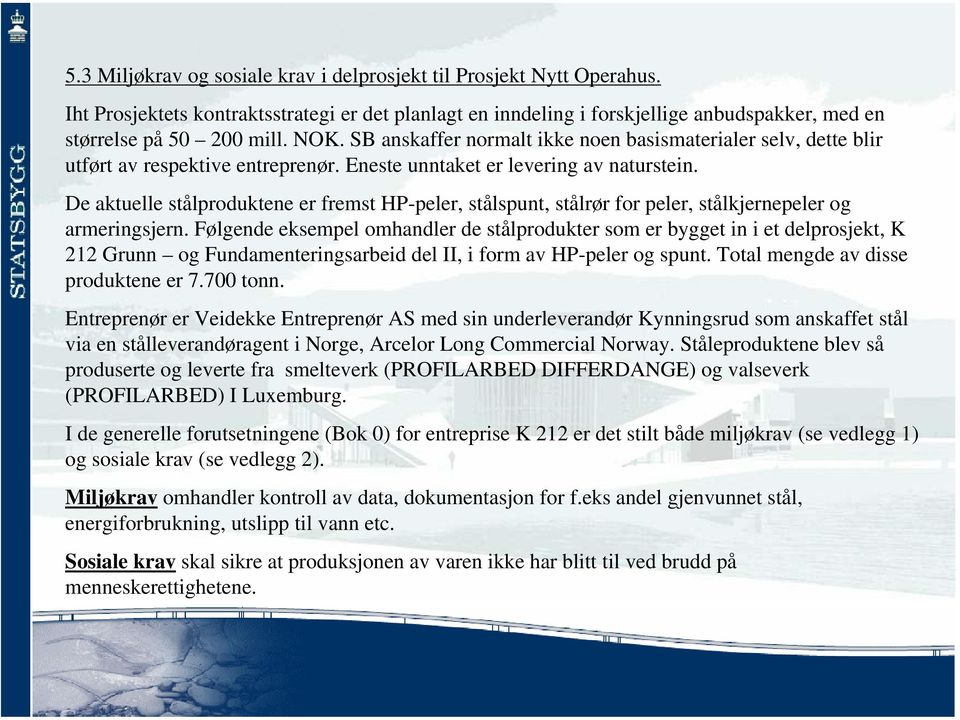 De aktuelle stålproduktene er fremst HP-peler, stålspunt, stålrør for peler, stålkjernepeler og armeringsjern.