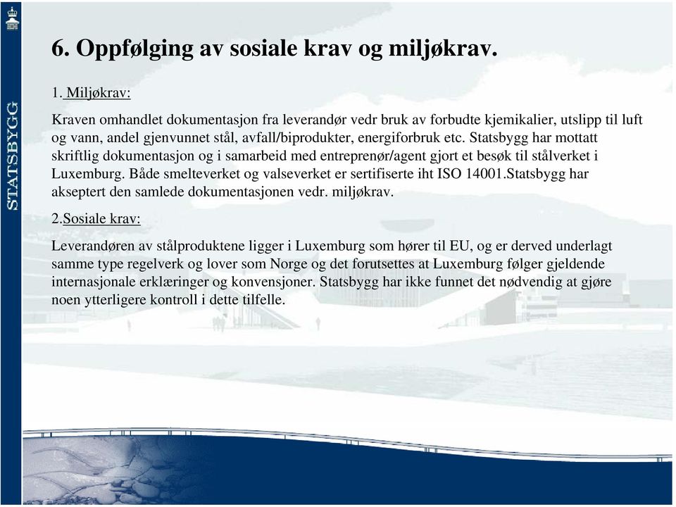 Statsbygg har mottatt skriftlig dokumentasjon og i samarbeid med entreprenør/agent gjort et besøk til stålverket i Luxemburg. Både smelteverket og valseverket er sertifiserte iht ISO 14001.