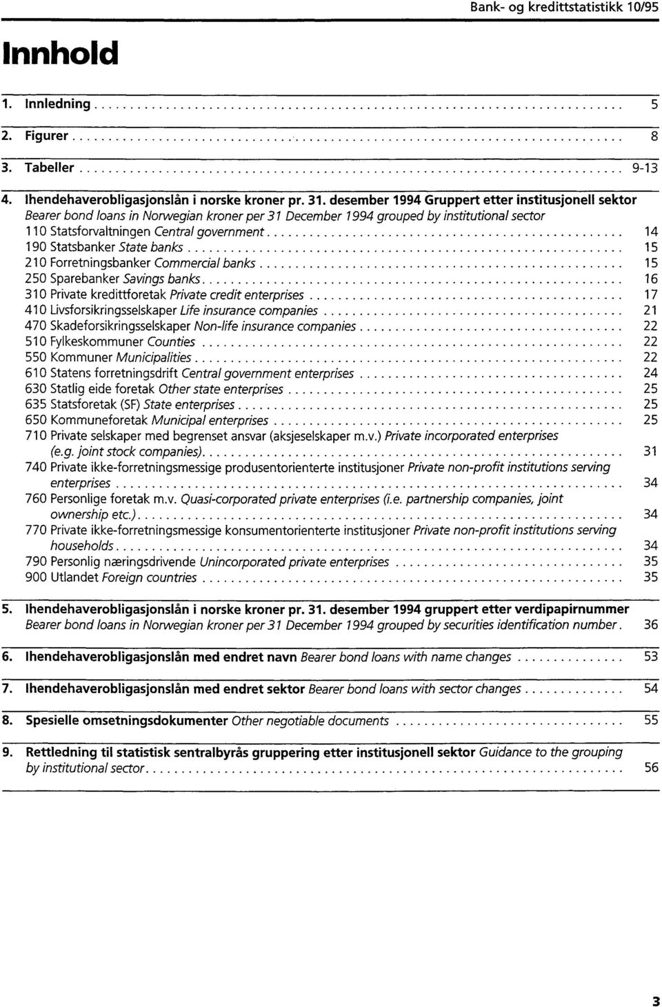 Statsbanker State banks 15 210 Forretningsbanker Commercial banks 15 250 Sparebanker Savings banks 16 310 Private kredittforetak Private credit enterprises 17 410 Livsforsikringsselskaper Life