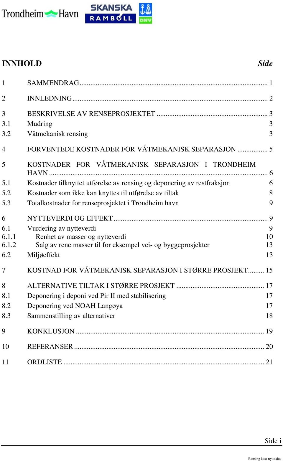 2 Kostnader som ikke kan knyttes til utførelse av tiltak 8 5.3 Totalkostnader for renseprosjektet i Trondheim havn 9 6 NYTTEVERDI OG EFFEKT... 9 6.1 Vurdering av nytteverdi 9 6.1.1 Renhet av masser og nytteverdi 10 6.