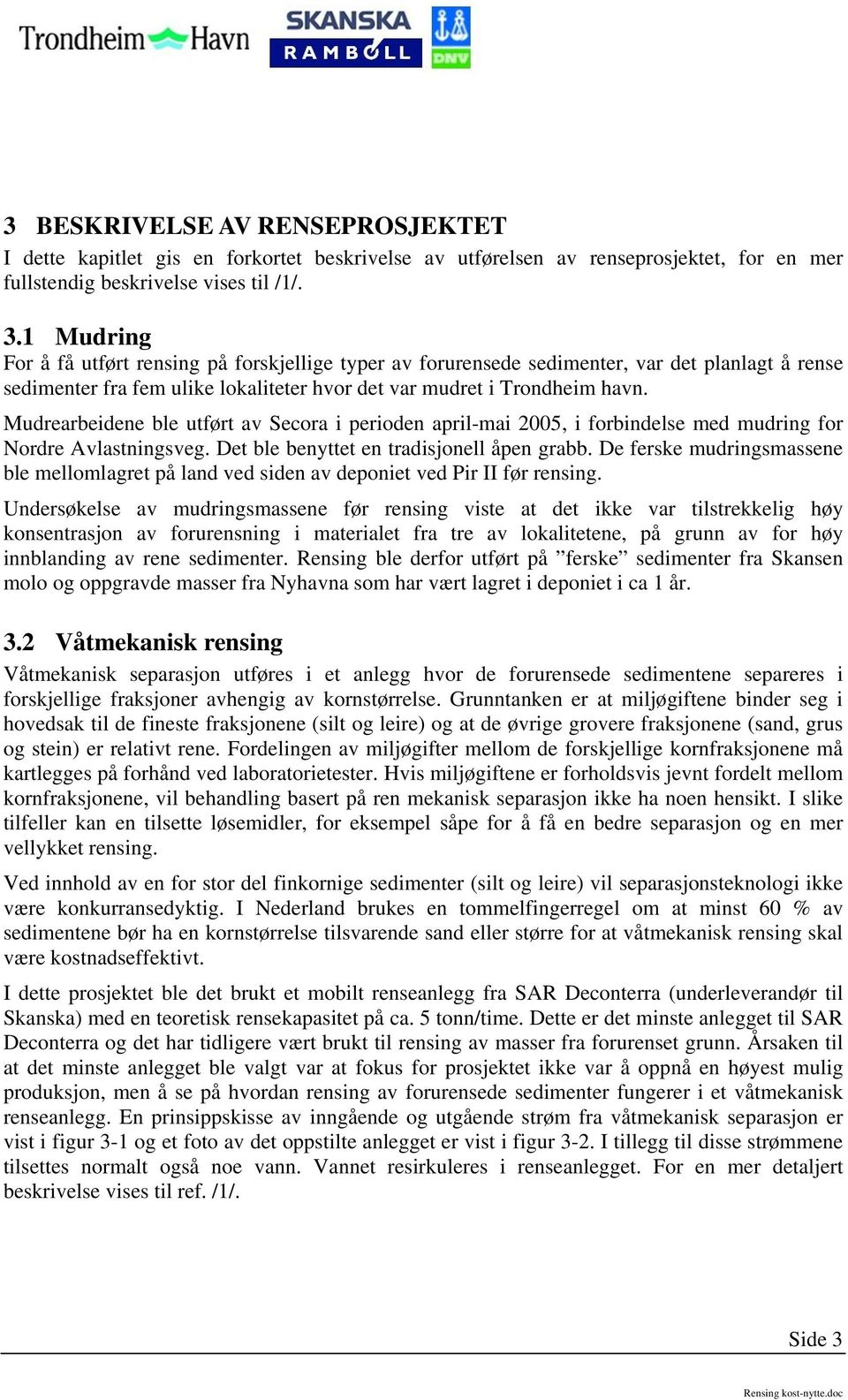 Mudrearbeidene ble utført av Secora i perioden april-mai 2005, i forbindelse med mudring for Nordre Avlastningsveg. Det ble benyttet en tradisjonell åpen grabb.