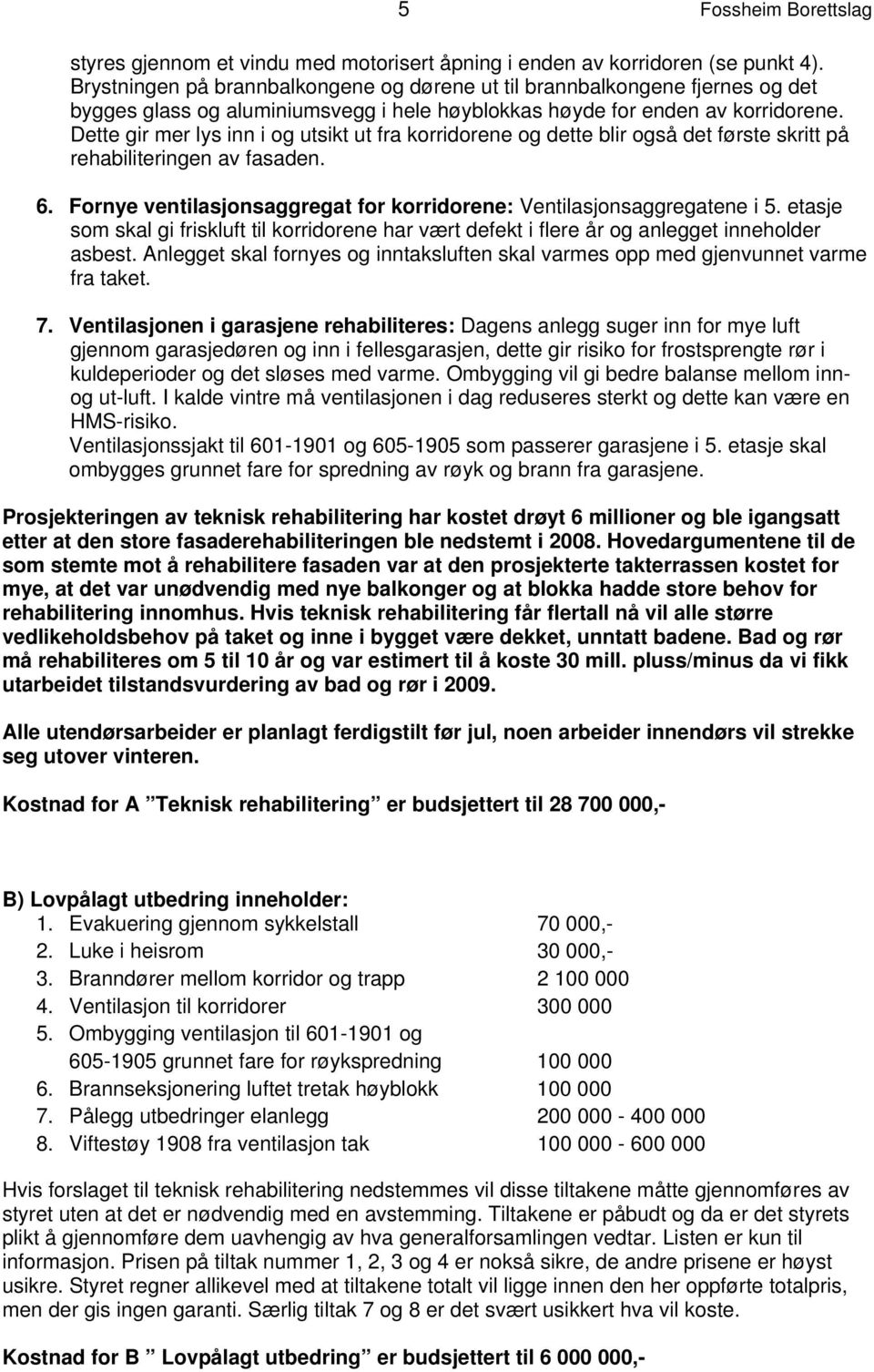 Dette gir mer lys inn i og utsikt ut fra korridorene og dette blir også det første skritt på rehabiliteringen av fasaden. 6. Fornye ventilasjonsaggregat for korridorene: Ventilasjonsaggregatene i 5.