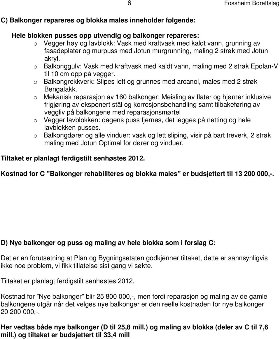 o Balkongrekkverk: Slipes lett og grunnes med arcanol, males med 2 strøk Bengalakk.