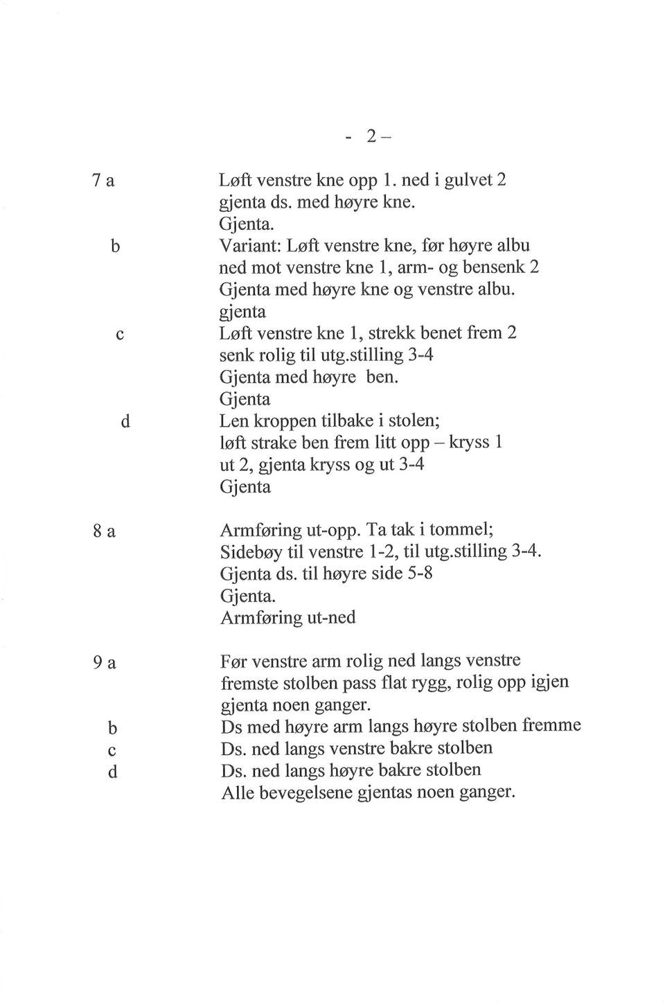 Len kroppen tilake i stolen; løft strake en frem litt opp - kryss 1 ut2, gjenta kryss og ut 3-4 8 a Armføring ut-opp. Ta tak i tommel; Sieøy til venstre l-2, til utg.stilling 3-4. s. til høyre sie 5-8.