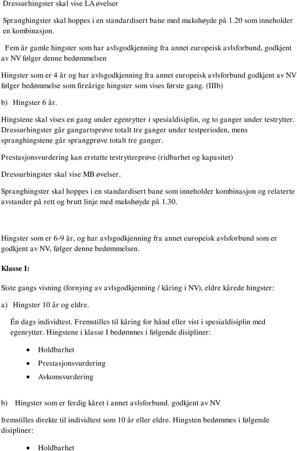 godkjent av NV følger bedømmelse som fireårige hingster som vises første gang. (IIIb) b) Hingster 6 år. Hingstene skal vises en gang under egenrytter i spesialdisiplin, og to ganger under testrytter.