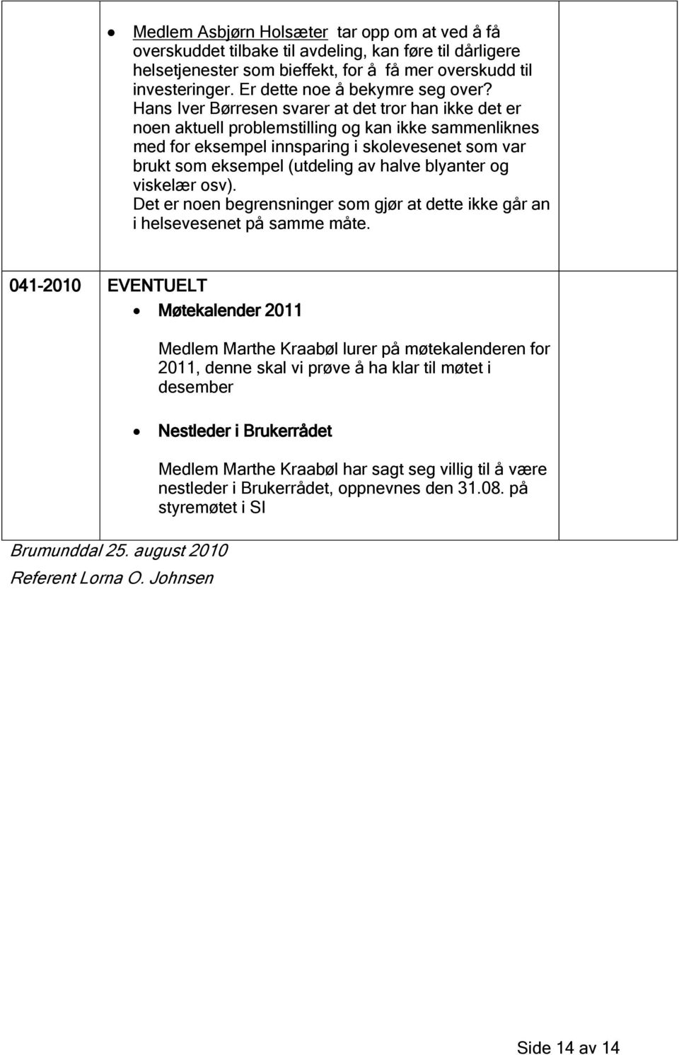 Hans Iver Børresen svarer at det tror han ikke det er noen aktuell problemstilling og kan ikke sammenliknes med for eksempel innsparing i skolevesenet som var brukt som eksempel (utdeling av halve