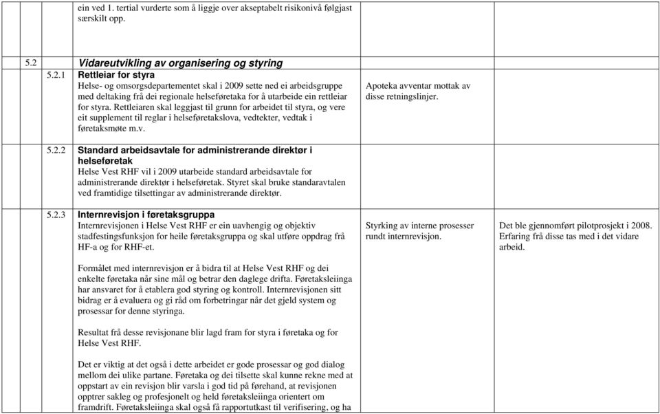 1 Rettleiar for styra Helse- og omsorgsdepartementet skal i 2009 sette ned ei arbeidsgruppe med deltaking frå dei regionale helseføretaka for å utarbeide ein rettleiar for styra.