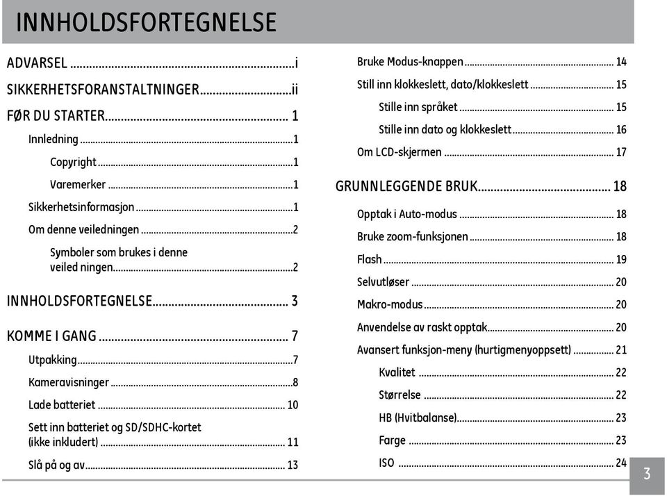 .. 11 Slå på og av... 13 Bruke Modus-knappen... 14 Still inn klokkeslett, dato/klokkeslett... 15 Stille inn språket... 15 Stille inn dato og klokkeslett... 16 Om LCD-skjermen... 17 GRUNNLEGGENDE BRUK.