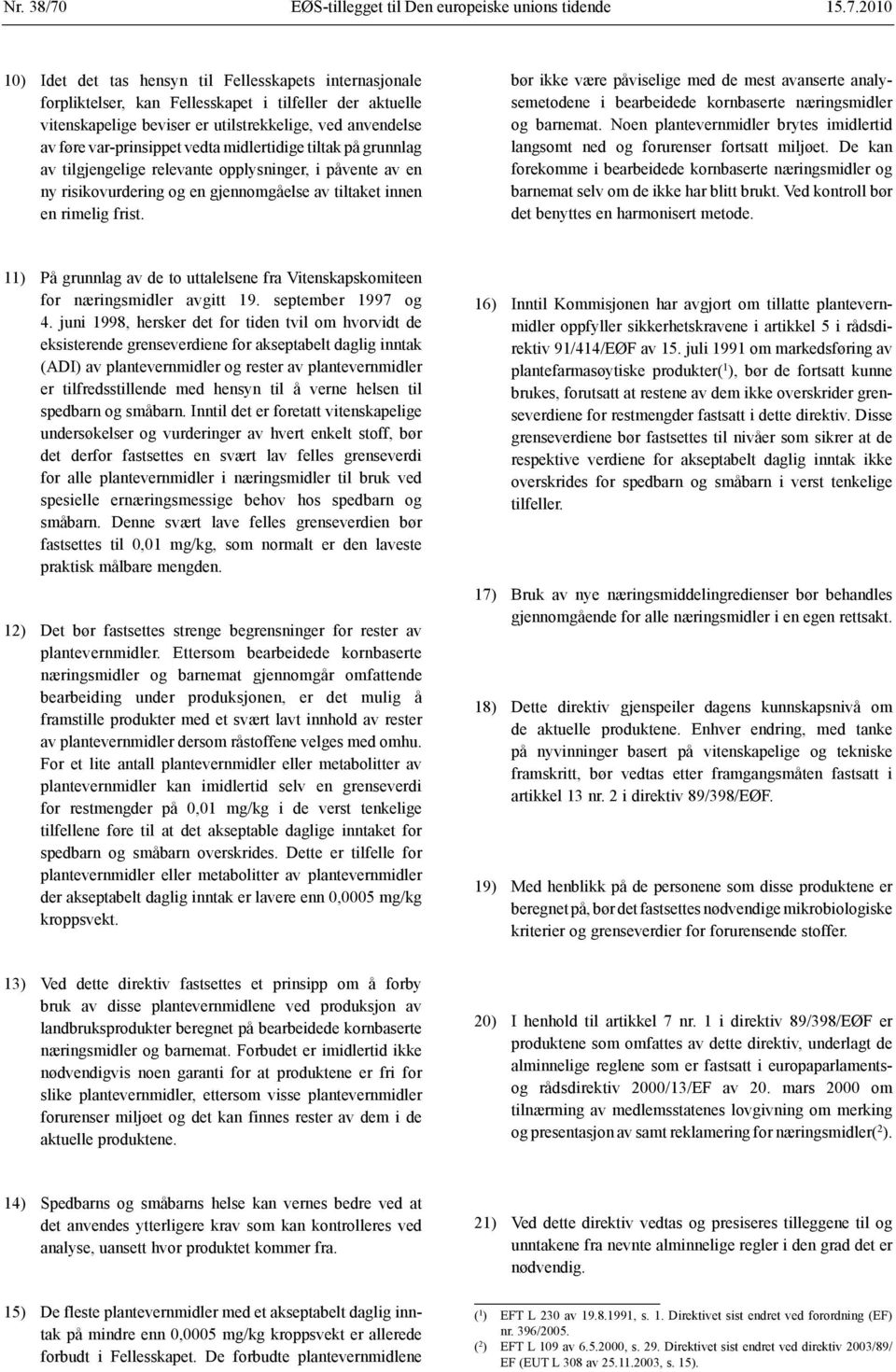 2010 10) Idet det tas hensyn til Fellesskapets internasjonale forpliktelser, kan Fellesskapet i tilfeller der aktuelle vitenskapelige beviser er utilstrekkelige, ved anvendelse av føre var-prinsippet