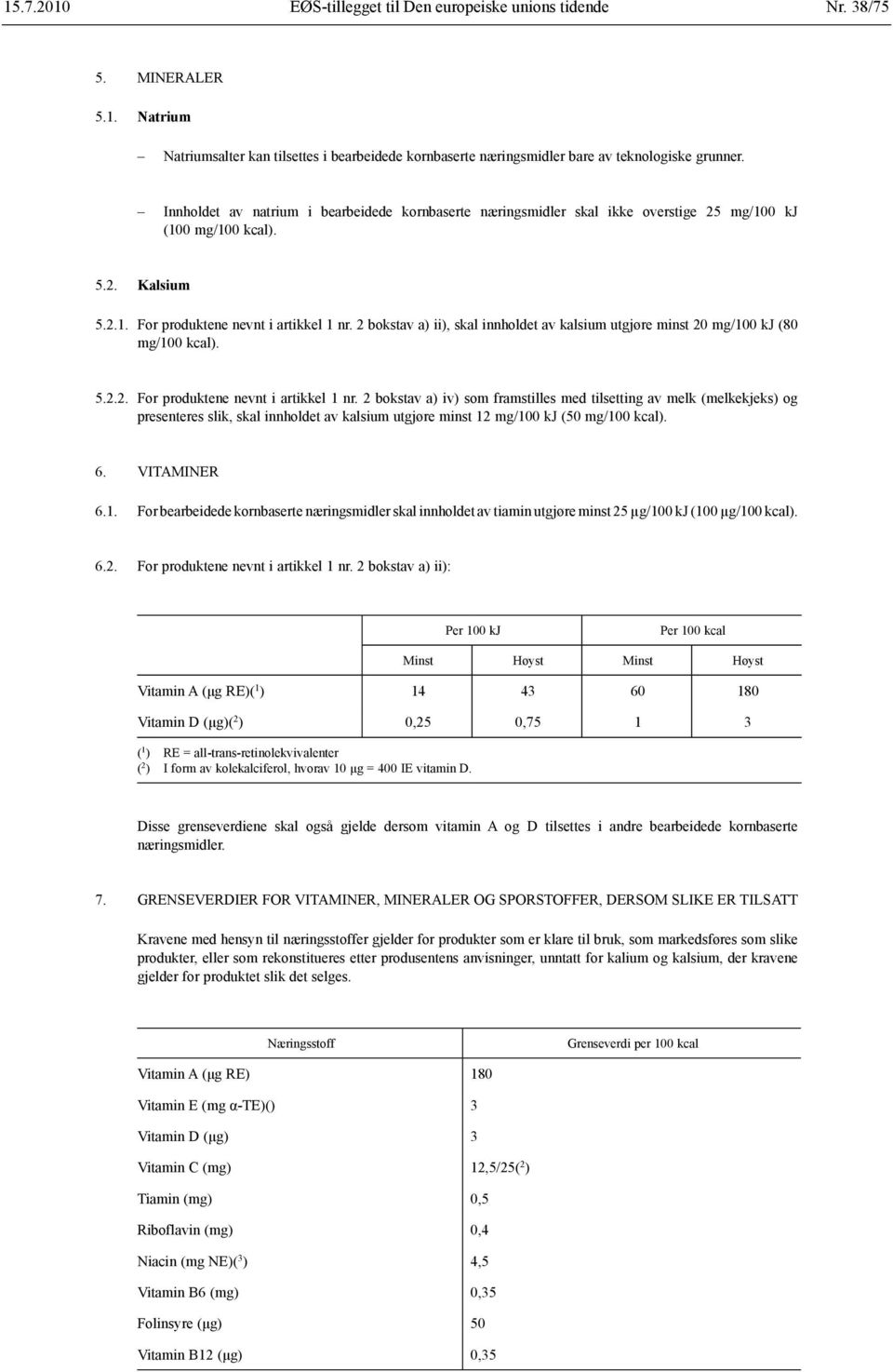 2 bokstav a) ii), skal innholdet av kalsium utgjøre minst 20 mg/100 kj (80 mg/100 kcal). 5.2.2. For produktene nevnt i artikkel 1 nr.